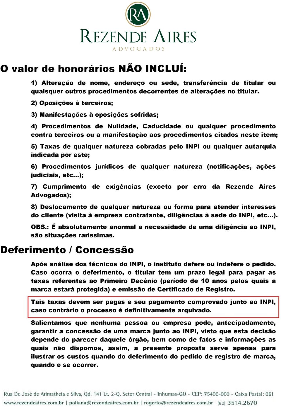 item; 5) Taxas de qualquer natureza cobradas pelo INPI ou qualquer autarquia indicada por este; 6) Procedimentos jurídicos de qualquer natureza (notificações, ações judiciais, etc.