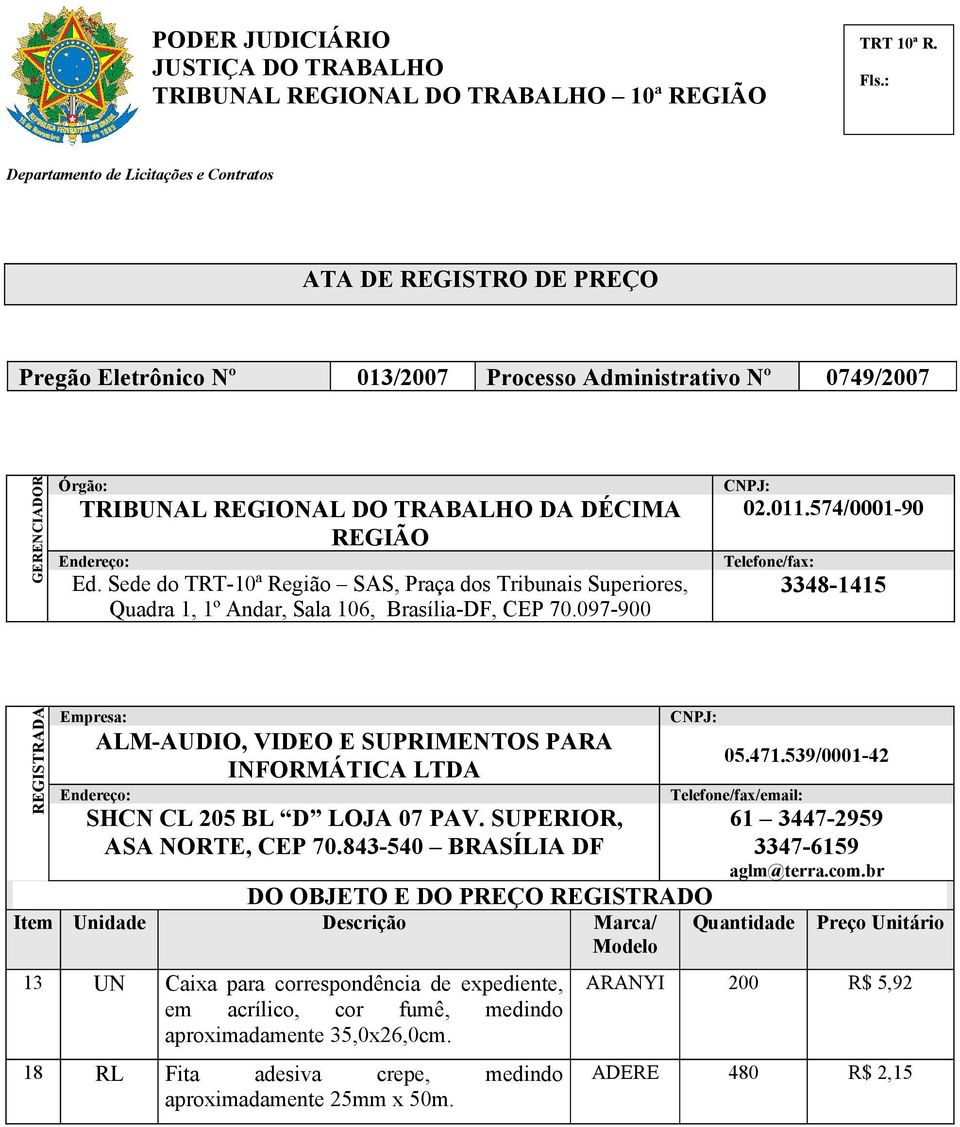 574/0001-90 Telefone/fax: 3348-1415 ALM-AUDIO, VIDEO E SUPRIMENTOS PARA INFORMÁTICA LTDA SHCN CL 205 BL D LOJA 07 PAV. SUPERIOR, ASA NORTE, CEP 70.843-540 BRASÍLIA DF 05.471.