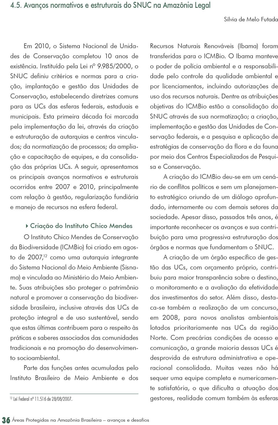 Esta primeira década foi marcada pela implementação da lei, através da criação e estruturação de autarquias e centros vinculados; da normatização de processos; da ampliação e capacitação de equipes,