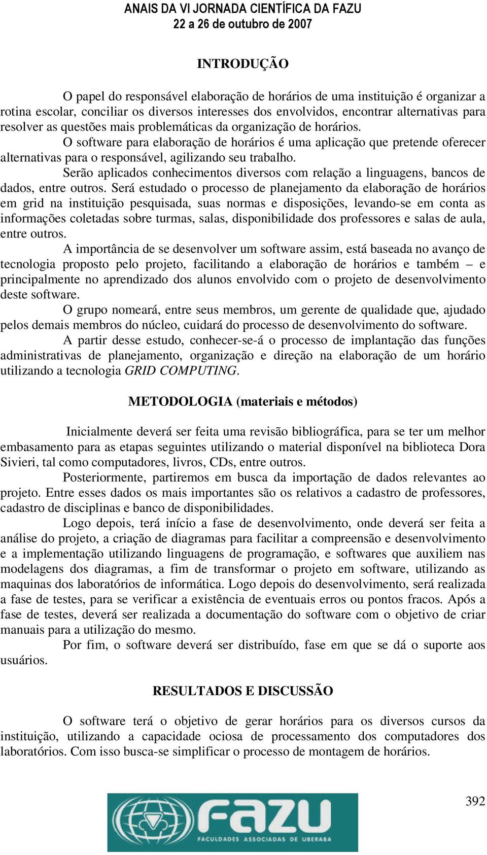 Serão aplicados conhecimentos diversos com relação a linguagens, bancos de dados, entre outros.