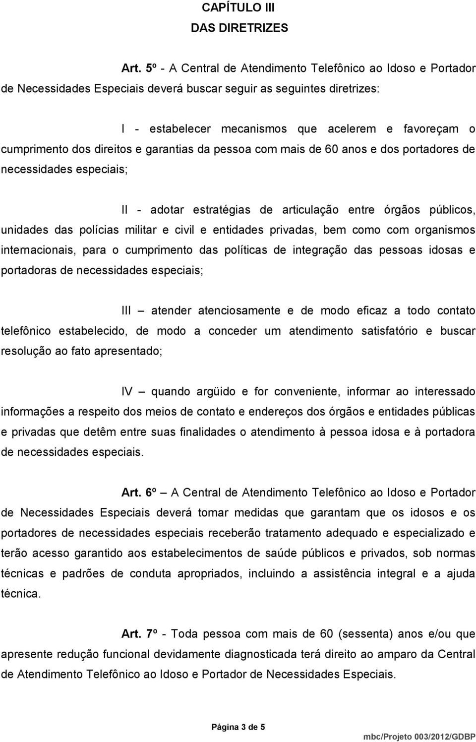 dos direitos e garantias da pessoa com mais de 60 anos e dos portadores de necessidades especiais; II - adotar estratégias de articulação entre órgãos públicos, unidades das polícias militar e civil