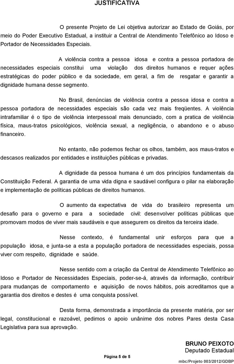 A violência contra a pessoa idosa e contra a pessoa portadora de necessidades especiais constitui uma violação dos direitos humanos e requer ações estratégicas do poder público e da sociedade, em