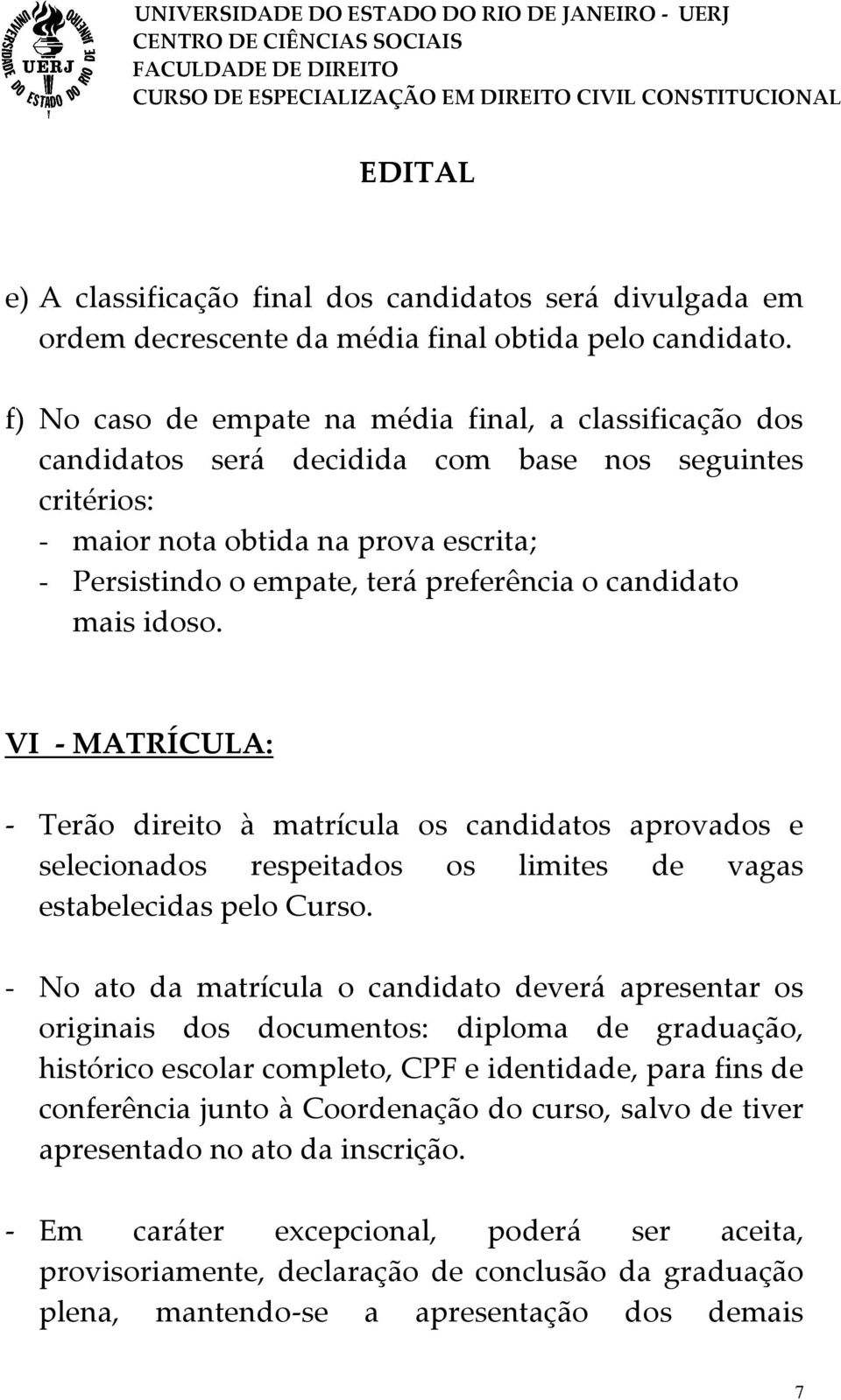 candidato mais idoso. VI - MATRÍCULA: - Terão direito à matrícula os candidatos aprovados e selecionados respeitados os limites de vagas estabelecidas pelo Curso.