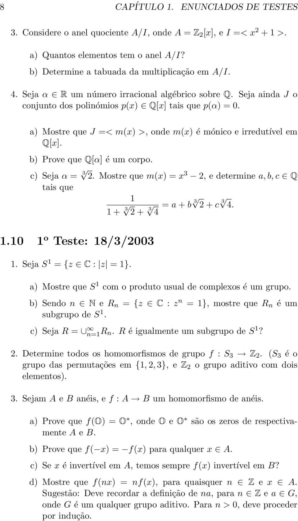 b) Prove que Q[α] é um corpo. c) Seja α = 3 2. Mostre que m(x) = x 3 2, e determine a, b, c Q tais que 1 1 + 3 2 + 3 4 = a + b 3 2 + c 3 4. 1.10 1 o Teste: 18/3/2003 1. Seja S 1 = {z C : z = 1}.