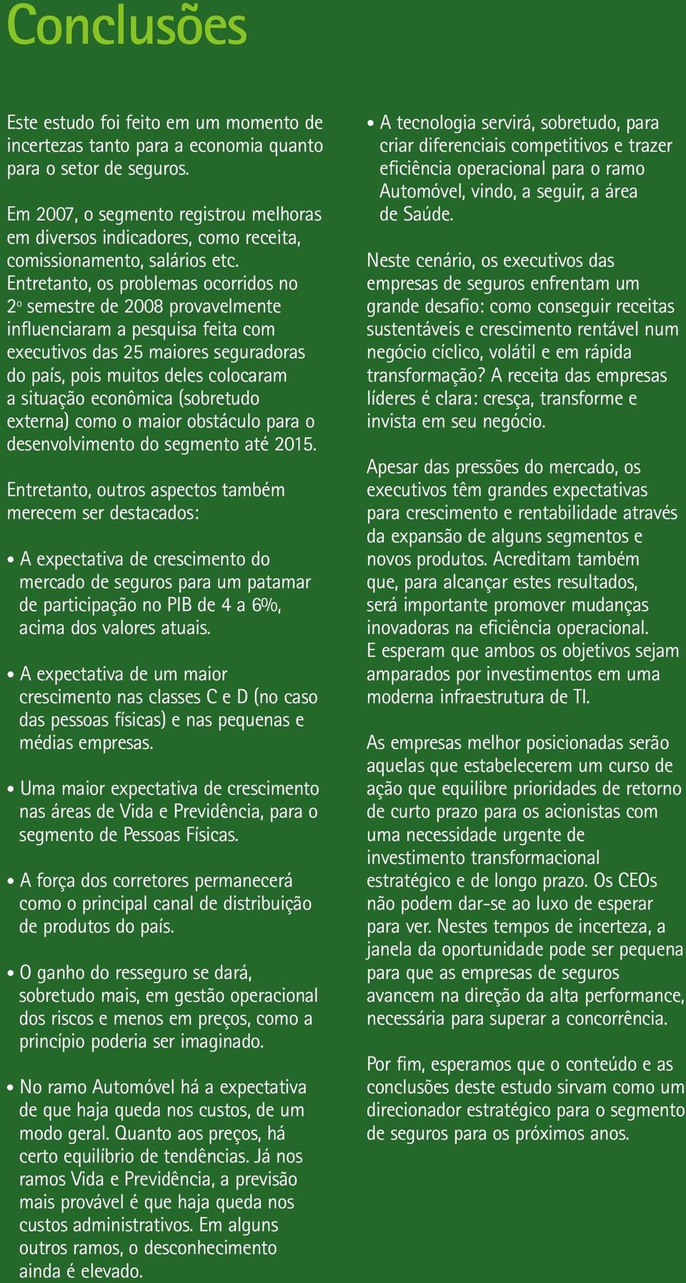 Entretanto, os problemas ocorridos no 2º semestre de 2008 provavelmente influenciaram a pesquisa feita com executivos das 25 maiores seguradoras do país, pois muitos deles colocaram a situação