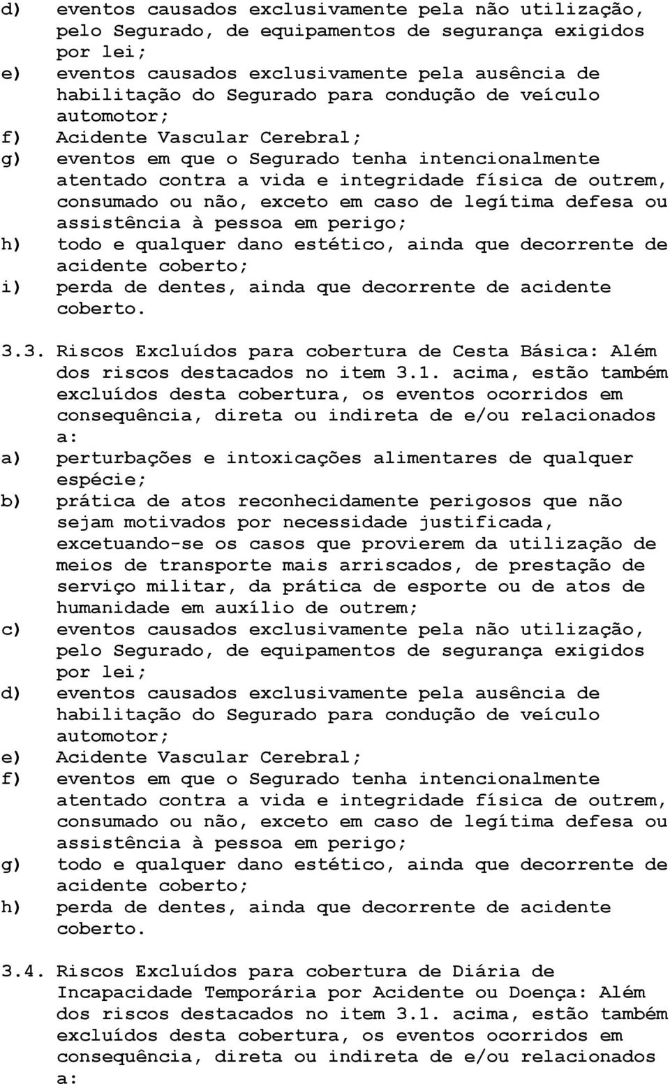 caso de legítima defesa ou assistência à pessoa em perigo; h) todo e qualquer dano estético, ainda que decorrente de acidente coberto; i) perda de dentes, ainda que decorrente de acidente coberto. 3.