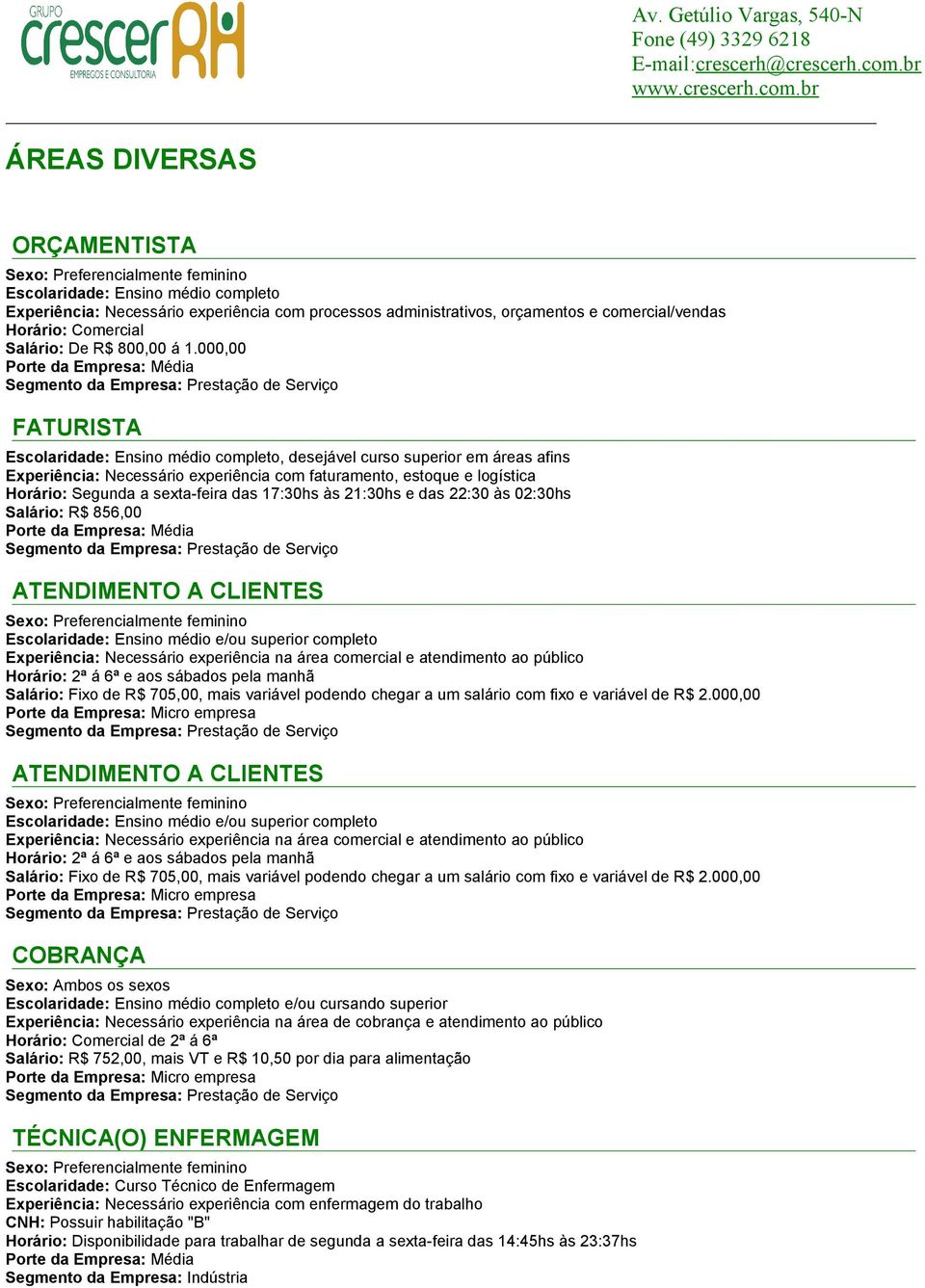 das 17:30hs às 21:30hs e das 22:30 às 02:30hs Salário: R$ 856,00 ATENDIMENTO A CLIENTES Escolaridade: Ensino médio e/ou superior completo Experiência: Necessário experiência na área comercial e