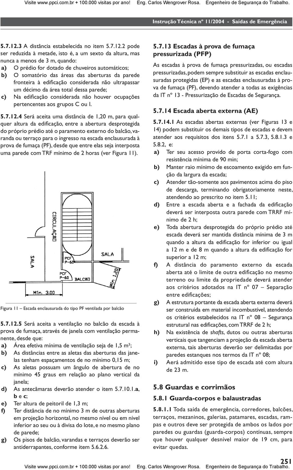 fronteira à edifi cação considerada não ultrapassar um décimo da área total dessa parede; c) Na edifi cação considerada não houver ocupações pertencentes aos grupos C ou I. 5.7.