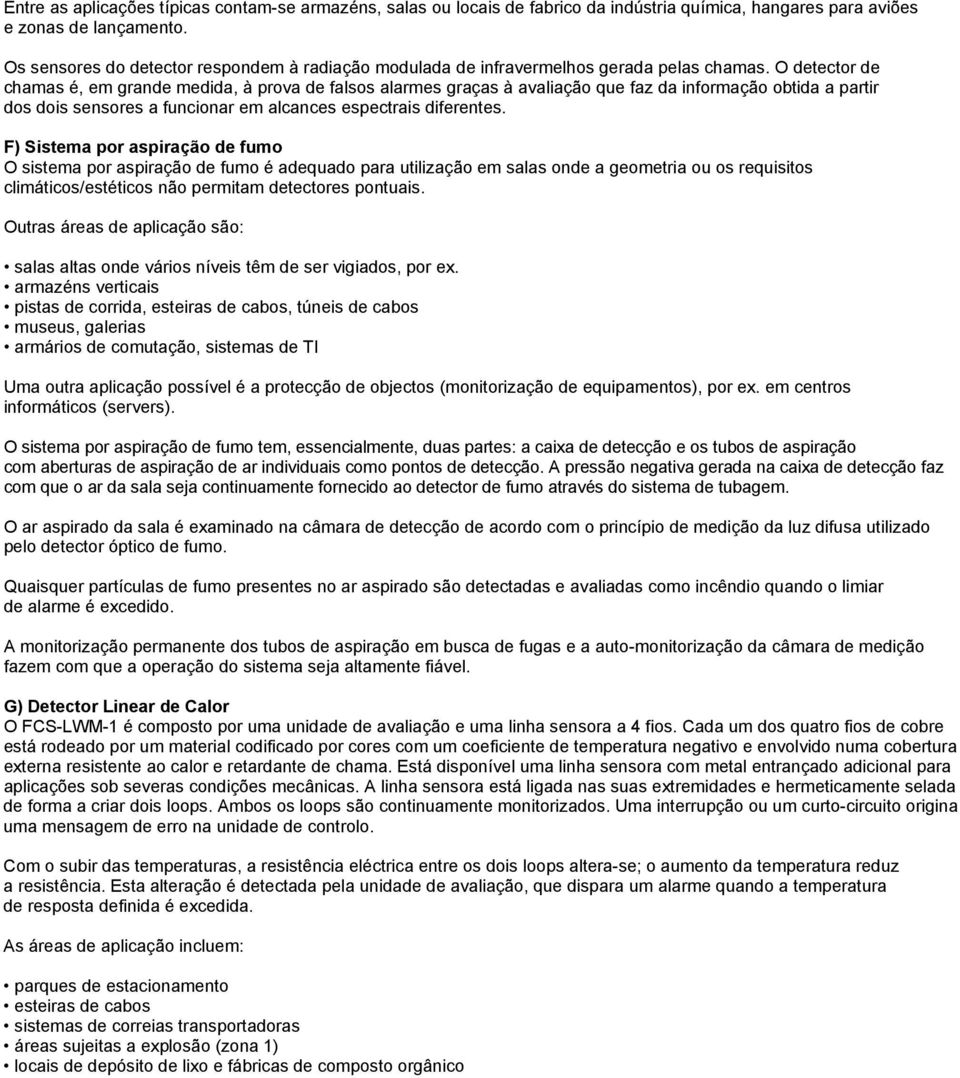 O detector de chamas é, em grande medida, à prova de falsos alarmes graças à avaliação que faz da informação obtida a partir dos dois sensores a funcionar em alcances espectrais diferentes.