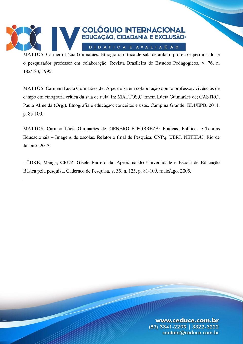 In: MATTOS,Carmem Lúcia Guimarães de; CASTRO, Paula Almeida (Org.). Etnografia e educação: conceitos e usos. Campina Grande: EDUEPB, 2011. p. 85-100. MATTOS, Carmen Lúcia Guimarães de.