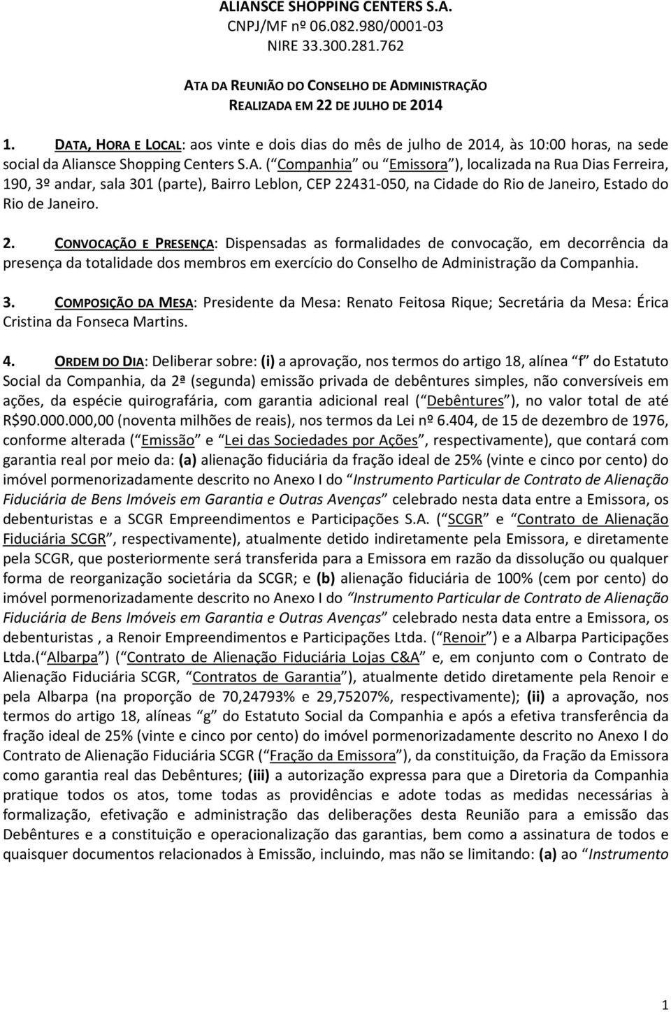 2. CONVOCAÇÃO E PRESENÇA: Dispensadas as formalidades de convocação, em decorrência da presença da totalidade dos membros em exercício do Conselho de Administração da Companhia. 3.