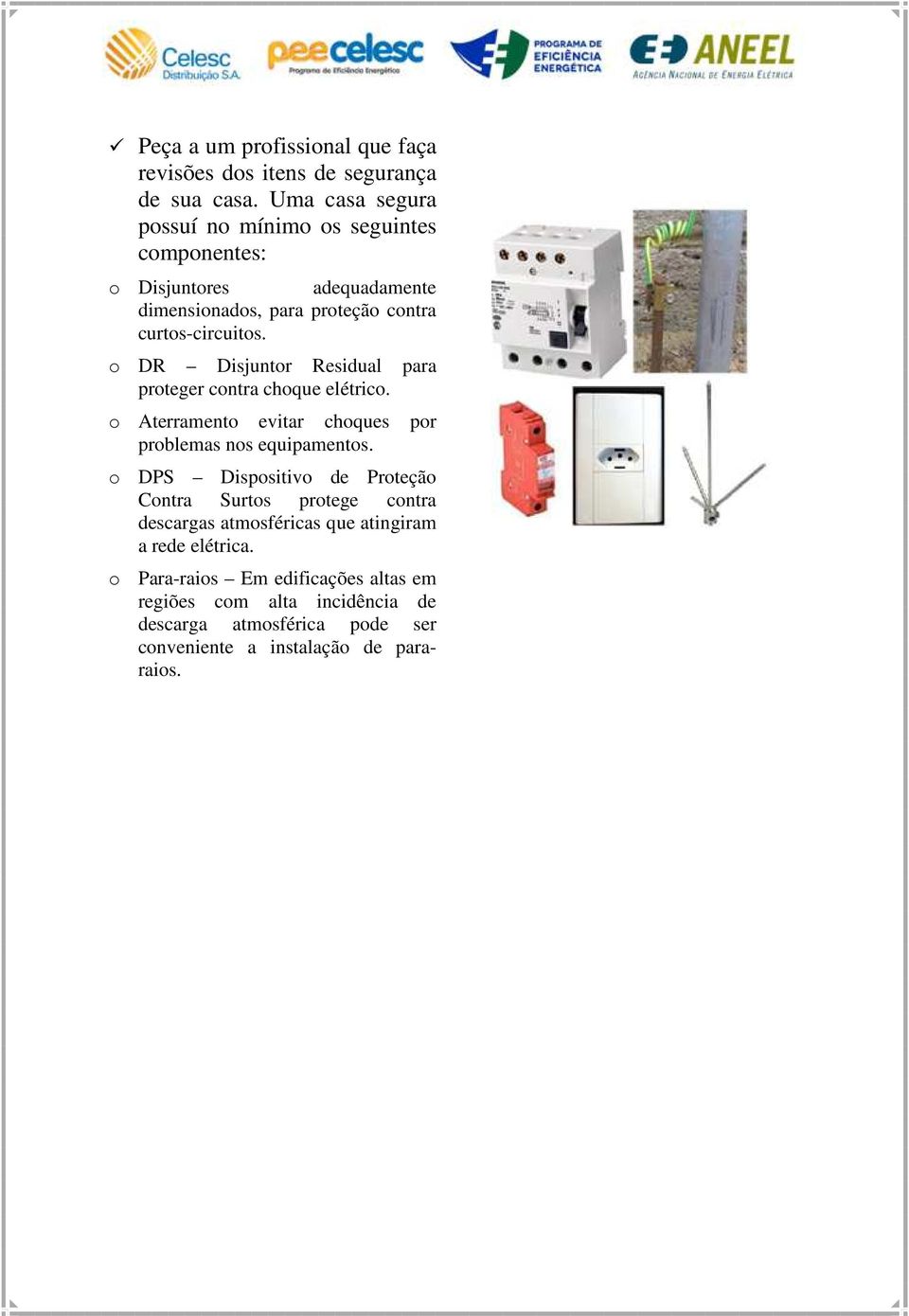 o DR Disjuntor Residual para proteger contra choque elétrico. o Aterramento evitar choques por problemas nos equipamentos.