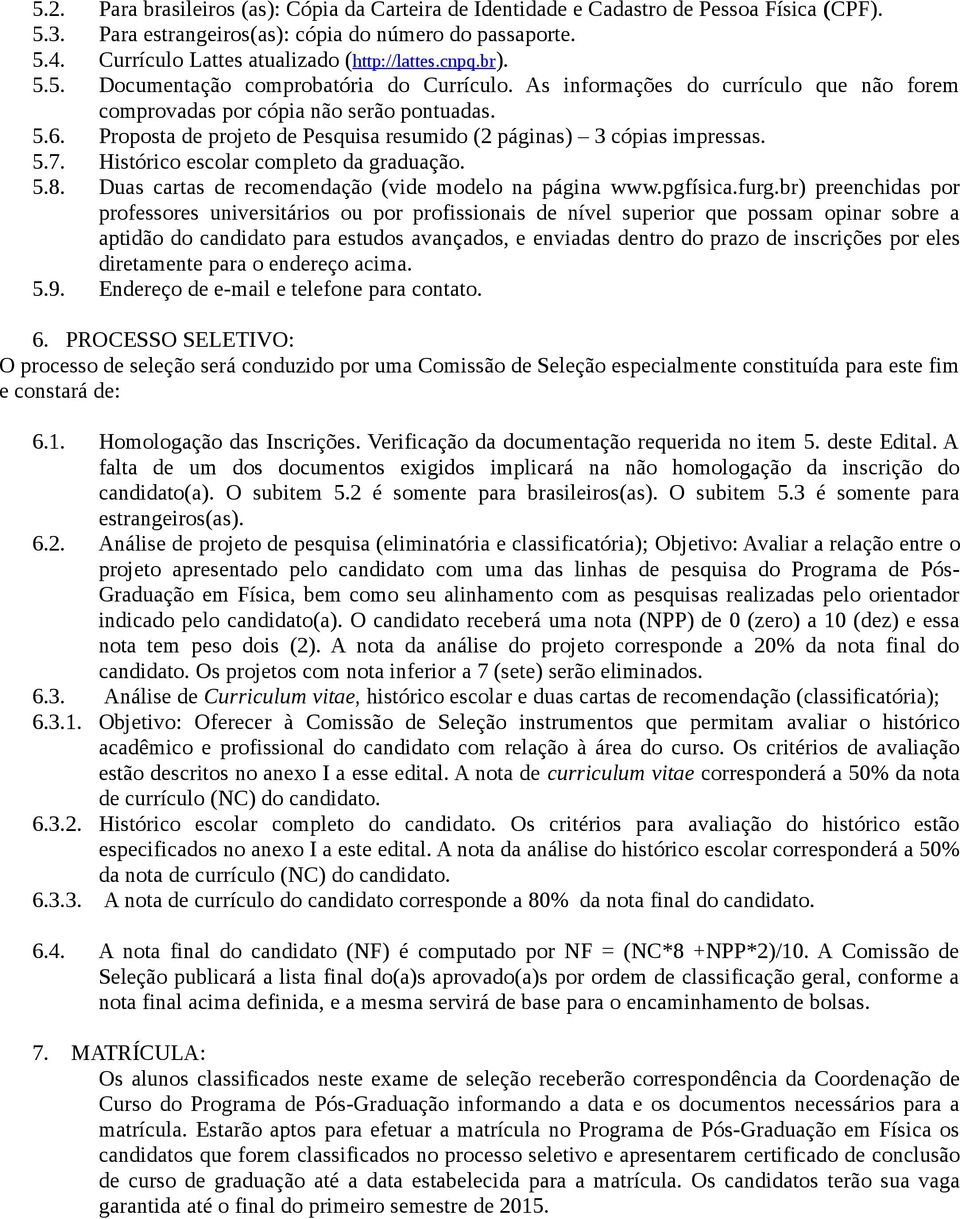 Proposta de projeto de Pesquisa resumido (2 páginas) 3 cópias impressas. 5.7. Histórico escolar completo da graduação. 5.8. Duas cartas de recomendação (vide modelo na página www.pgfísica.furg.