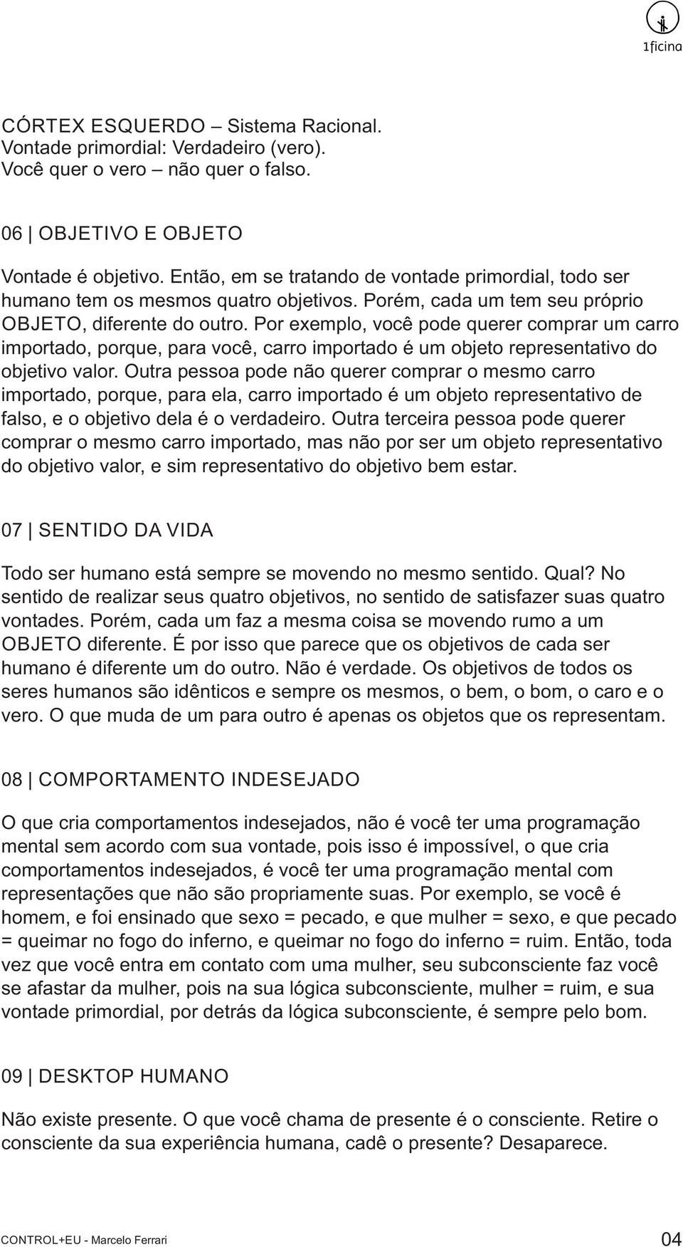 Por exemplo, você pode querer comprar um carro importado, porque, para você, carro importado é um objeto representativo do objetivo valor.