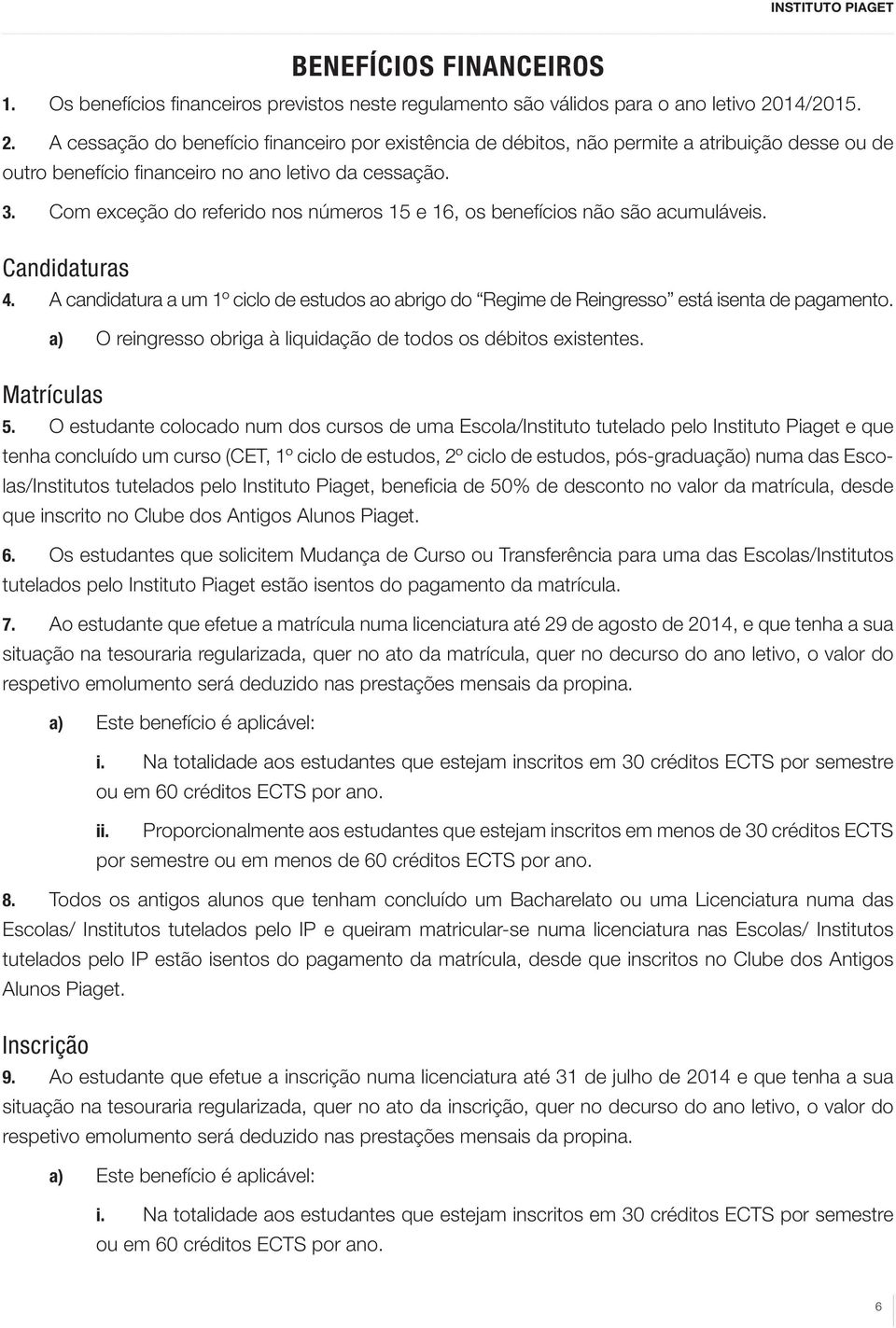 Com exceção do referido nos números 15 e 16, os benefícios não são acumuláveis. Candidaturas 4. A candidatura a um 1º ciclo de estudos ao abrigo do Regime de Reingresso está isenta de pagamento.