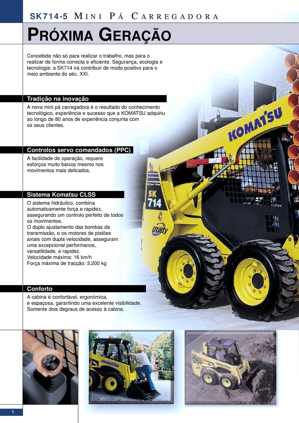 Tradição na inovação A nova mini pá carregadora é o resultado do conhecimento tecnológico, experiência e sucesso que a KOMATSU adquiriu ao longo de 80 anos de experiência conjunta com os seus