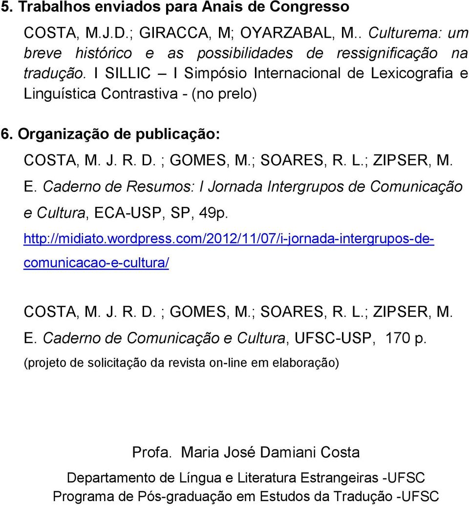 Caderno de Resumos: I Jornada Intergrupos de Comunicação e Cultura, ECA-USP, SP, 49p. http://midiato.wordpress.com/2012/11/07/i-jornada-intergrupos-decomunicacao-e-cultura/ COSTA, M. J. R. D.