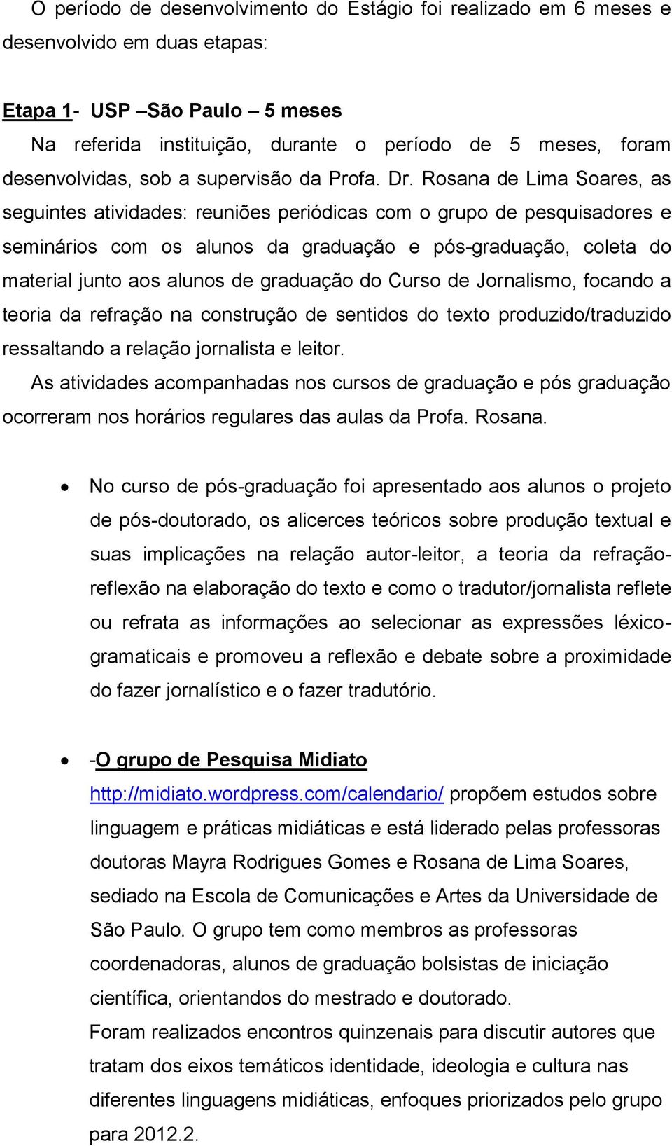 Rosana de Lima Soares, as seguintes atividades: reuniões periódicas com o grupo de pesquisadores e seminários com os alunos da graduação e pós-graduação, coleta do material junto aos alunos de