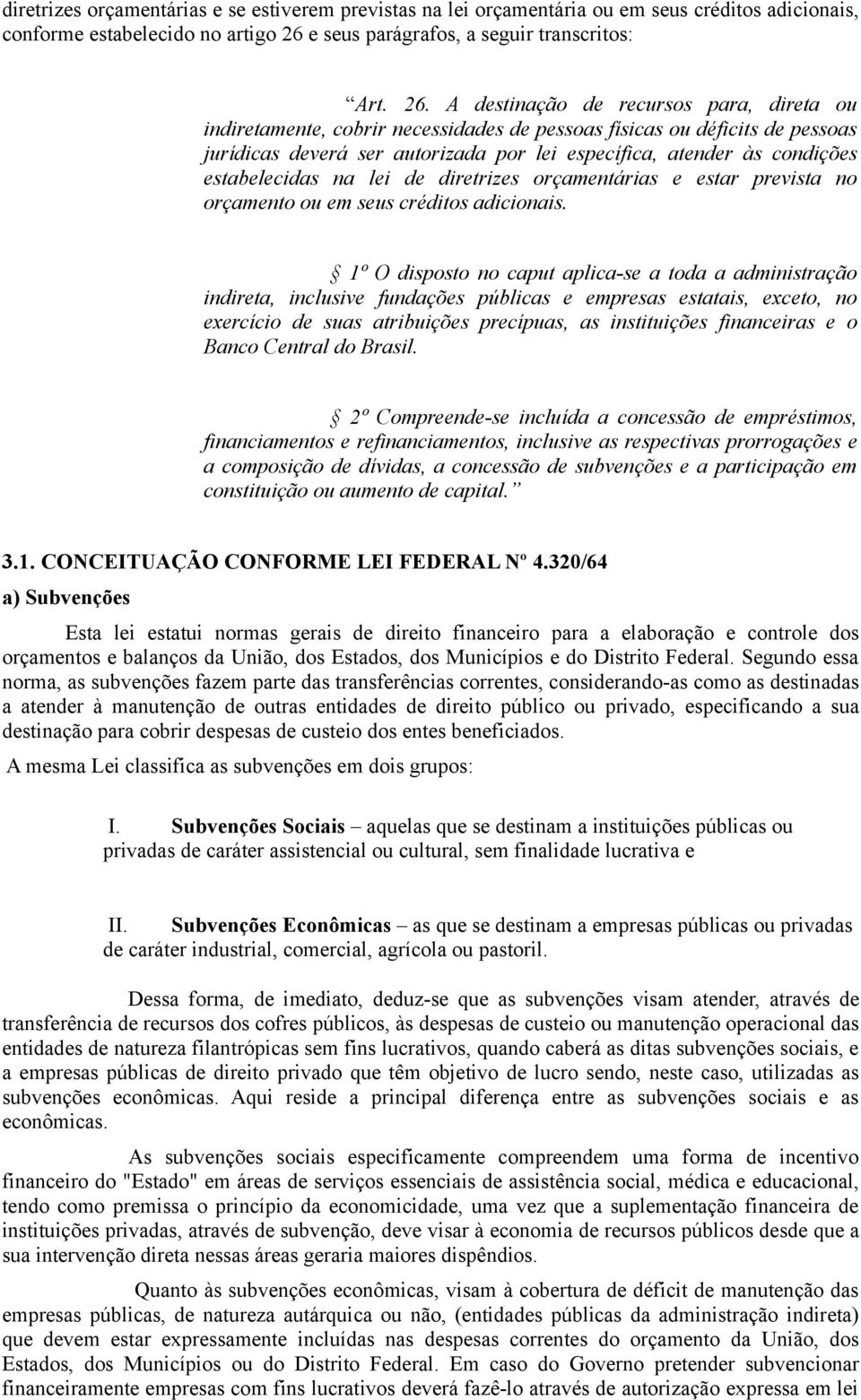 A destinação de recursos para, direta ou indiretamente, cobrir necessidades de pessoas físicas ou déficits de pessoas jurídicas deverá ser autorizada por lei específica, atender às condições