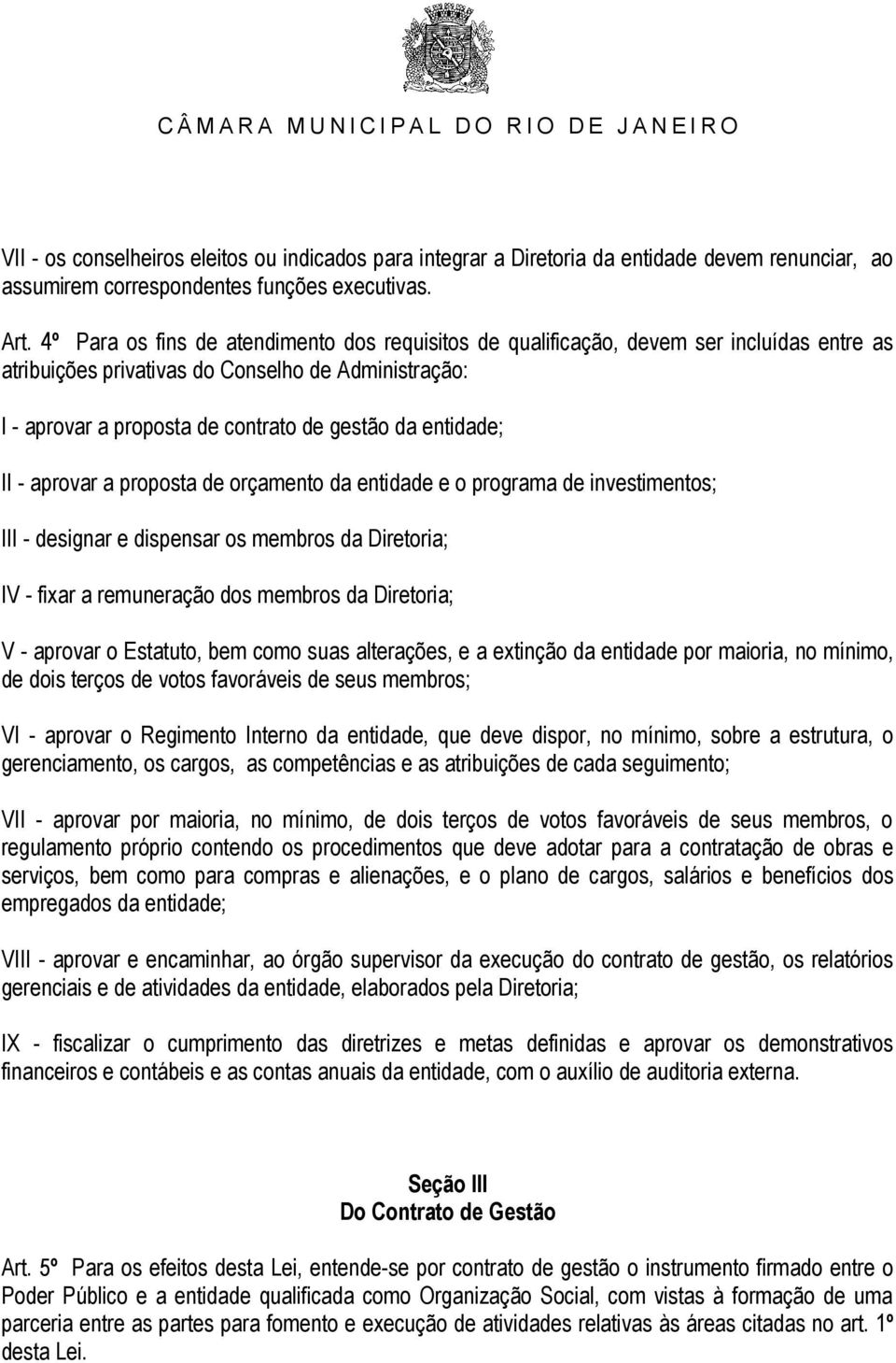 entidade; II - aprovar a proposta de orçamento da entidade e o programa de investimentos; III - designar e dispensar os membros da Diretoria; IV - fixar a remuneração dos membros da Diretoria; V -