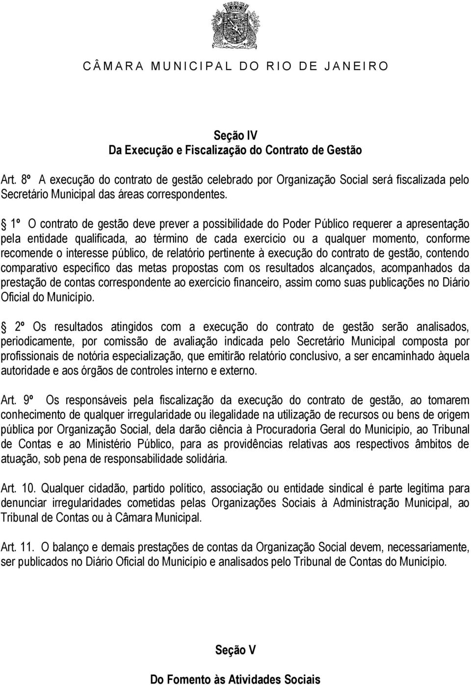 1º O contrato de gestão deve prever a possibilidade do Poder Público requerer a apresentação pela entidade qualificada, ao término de cada exercício ou a qualquer momento, conforme recomende o