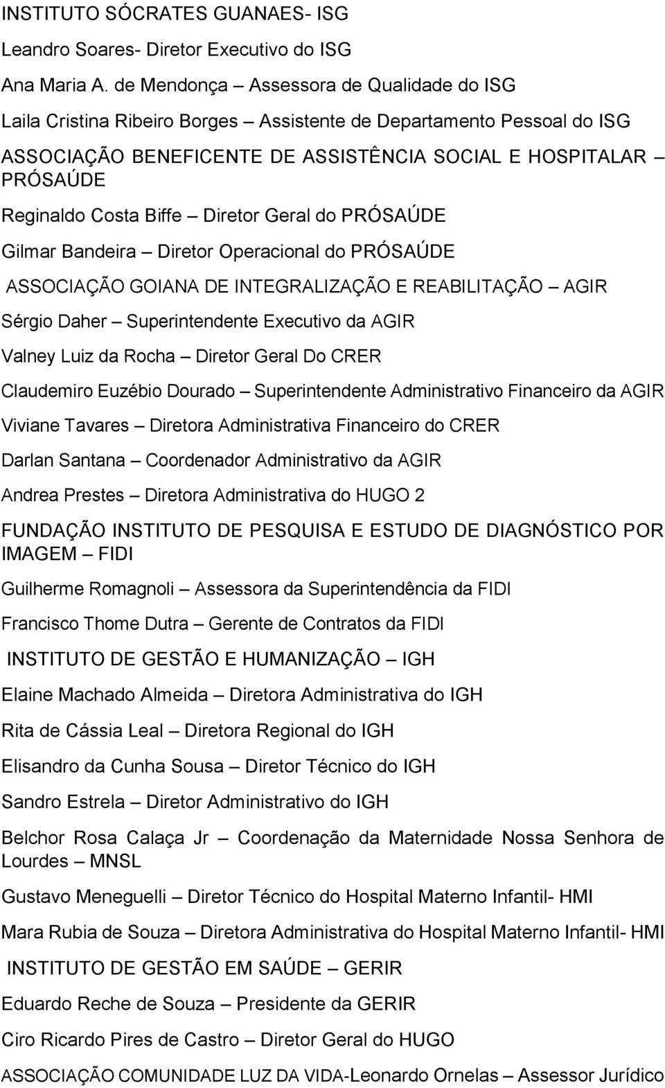 Biffe Diretor Geral do PRÓSAÚDE Gilmar Bandeira Diretor Operacional do PRÓSAÚDE ASSOCIAÇÃO GOIANA DE INTEGRALIZAÇÃO E REABILITAÇÃO AGIR Sérgio Daher Superintendente Executivo da AGIR Valney Luiz da