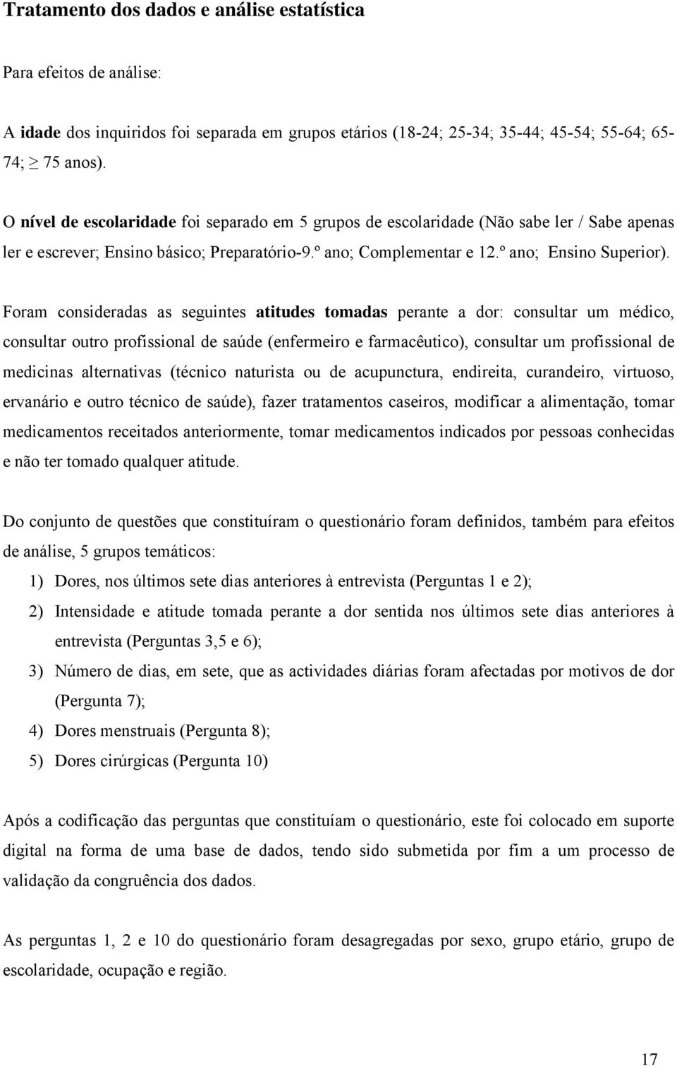 Foram consideradas as seguintes atitudes tomadas perante a dor: consultar um médico, consultar outro profissional de saúde (enfermeiro e farmacêutico), consultar um profissional de medicinas