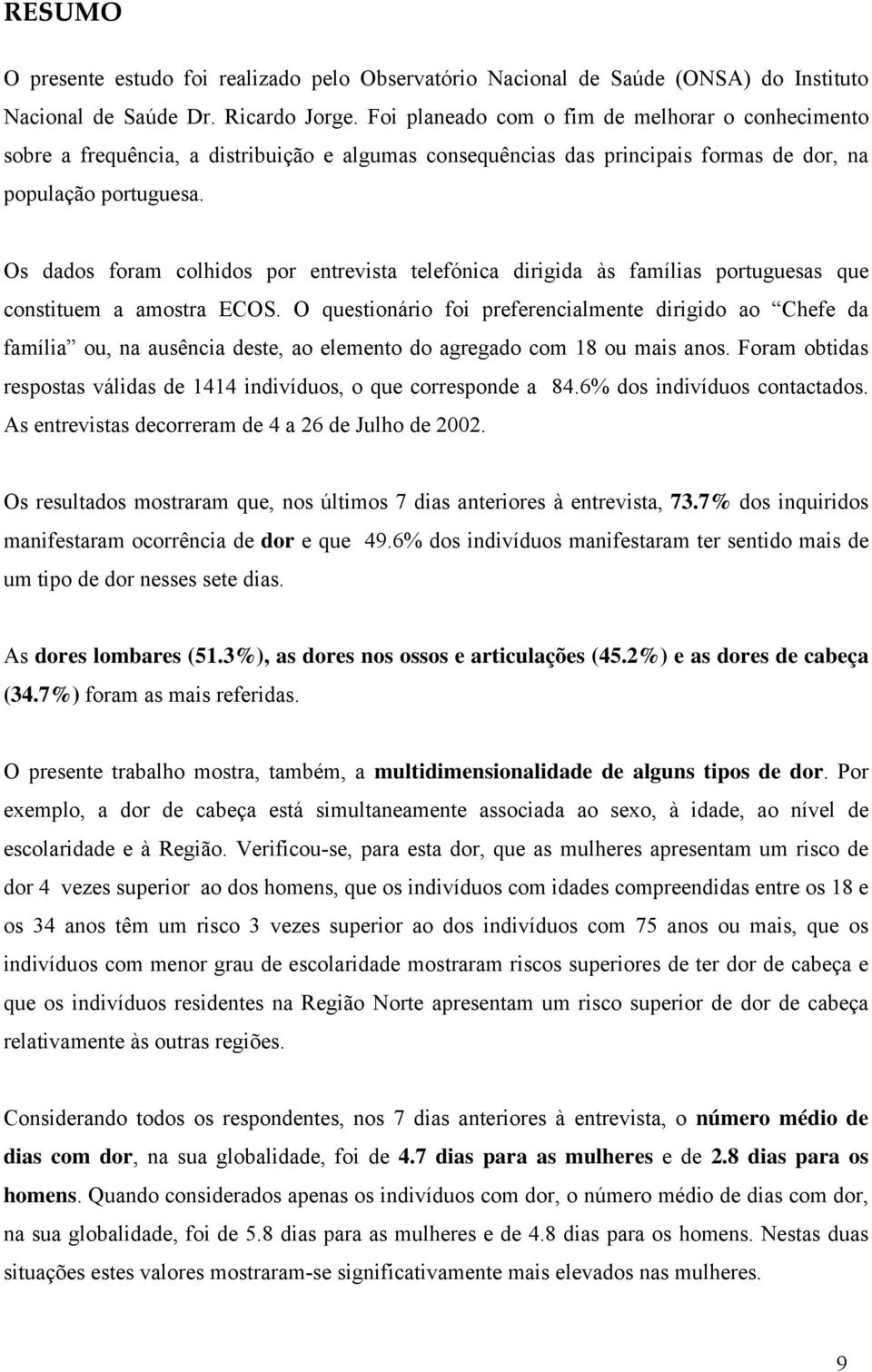 Os dados foram colhidos por entrevista telefónica dirigida às famílias portuguesas que constituem a amostra ECOS.