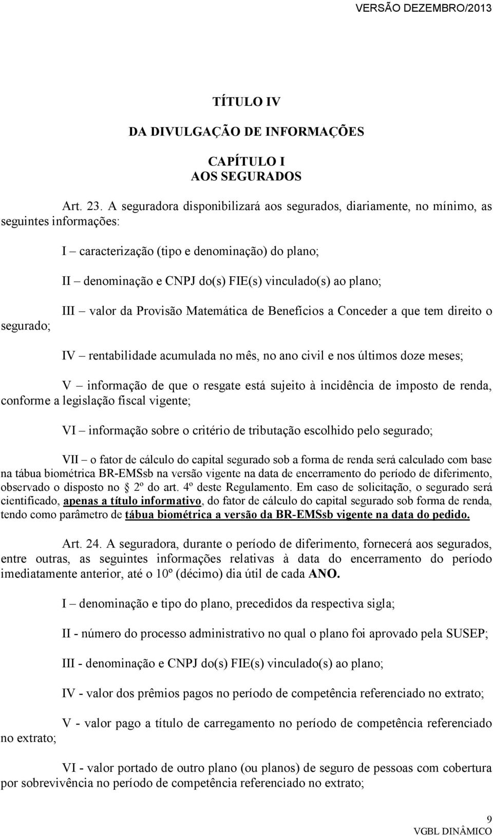 segurado; III valor da Provisão Matemática de Benefícios a Conceder a que tem direito o IV rentabilidade acumulada no mês, no ano civil e nos últimos doze meses; V informação de que o resgate está