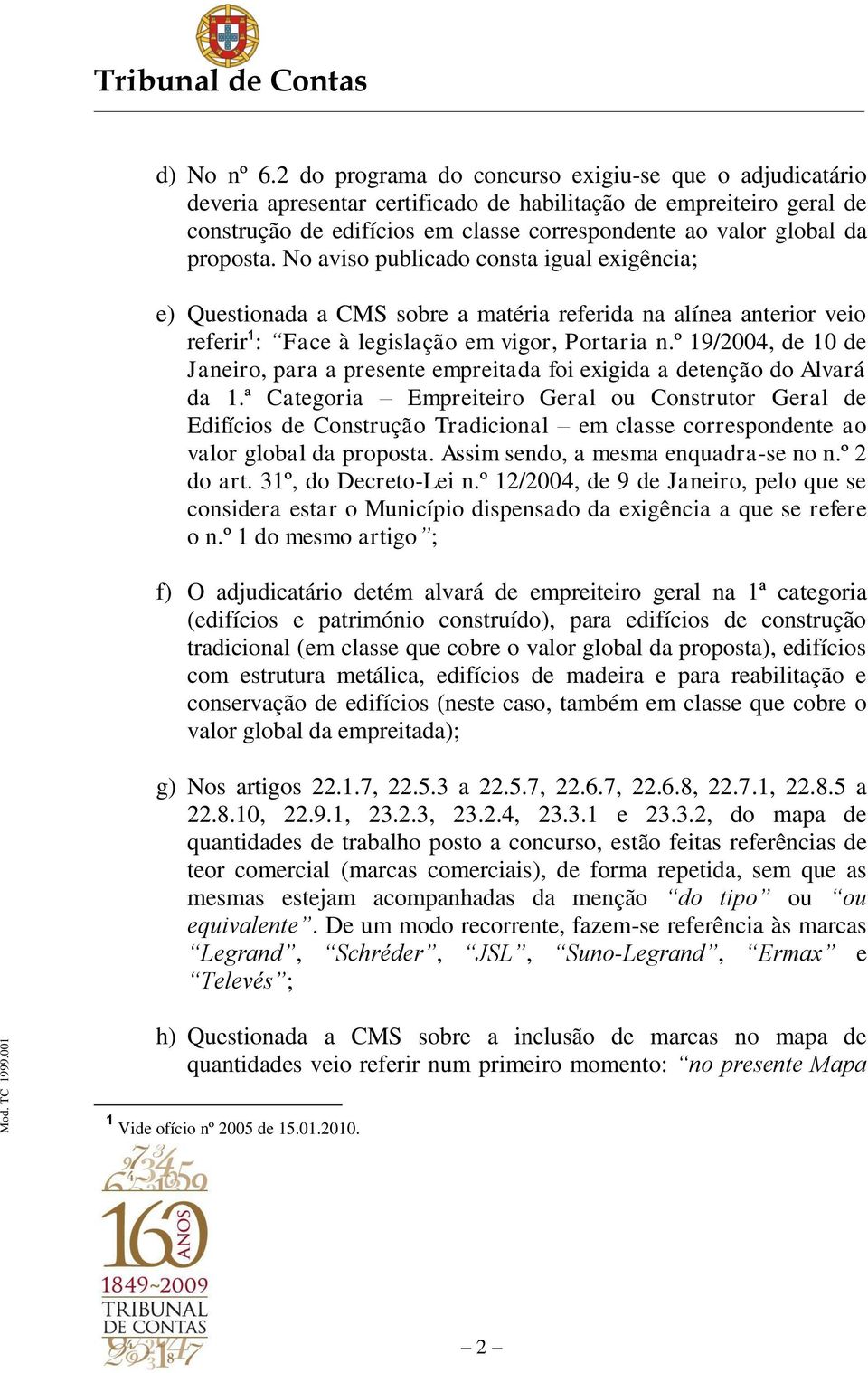 proposta. No aviso publicado consta igual exigência; e) Questionada a CMS sobre a matéria referida na alínea anterior veio referir 1 : Face à legislação em vigor, Portaria n.