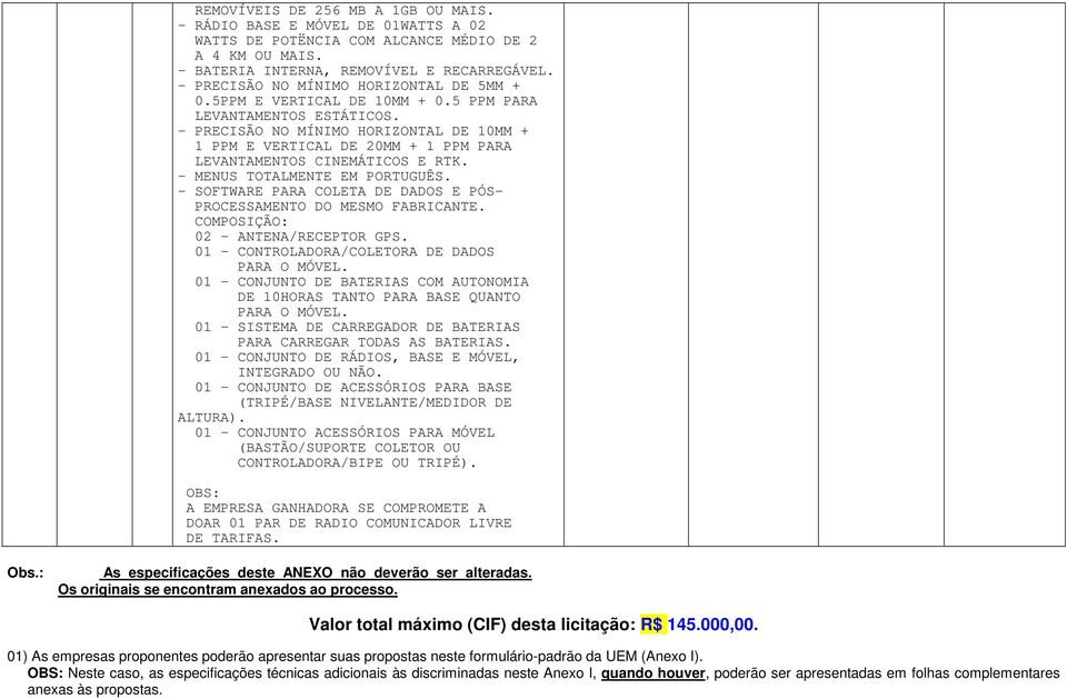 - PRECISÃO NO MÍNIMO HORIZONTAL DE 10MM + 1 PPM E VERTICAL DE 20MM + 1 PPM PARA LEVANTAMENTOS CINEMÁTICOS E RTK. - MENUS TOTALMENTE EM PORTUGUÊS.