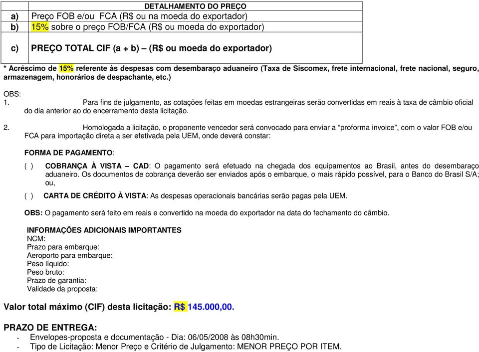 Para fins de julgamento, as cotações feitas em moedas estrangeiras serão convertidas em reais à taxa de câmbio oficial do dia anterior ao do encerramento desta licitação. 2.