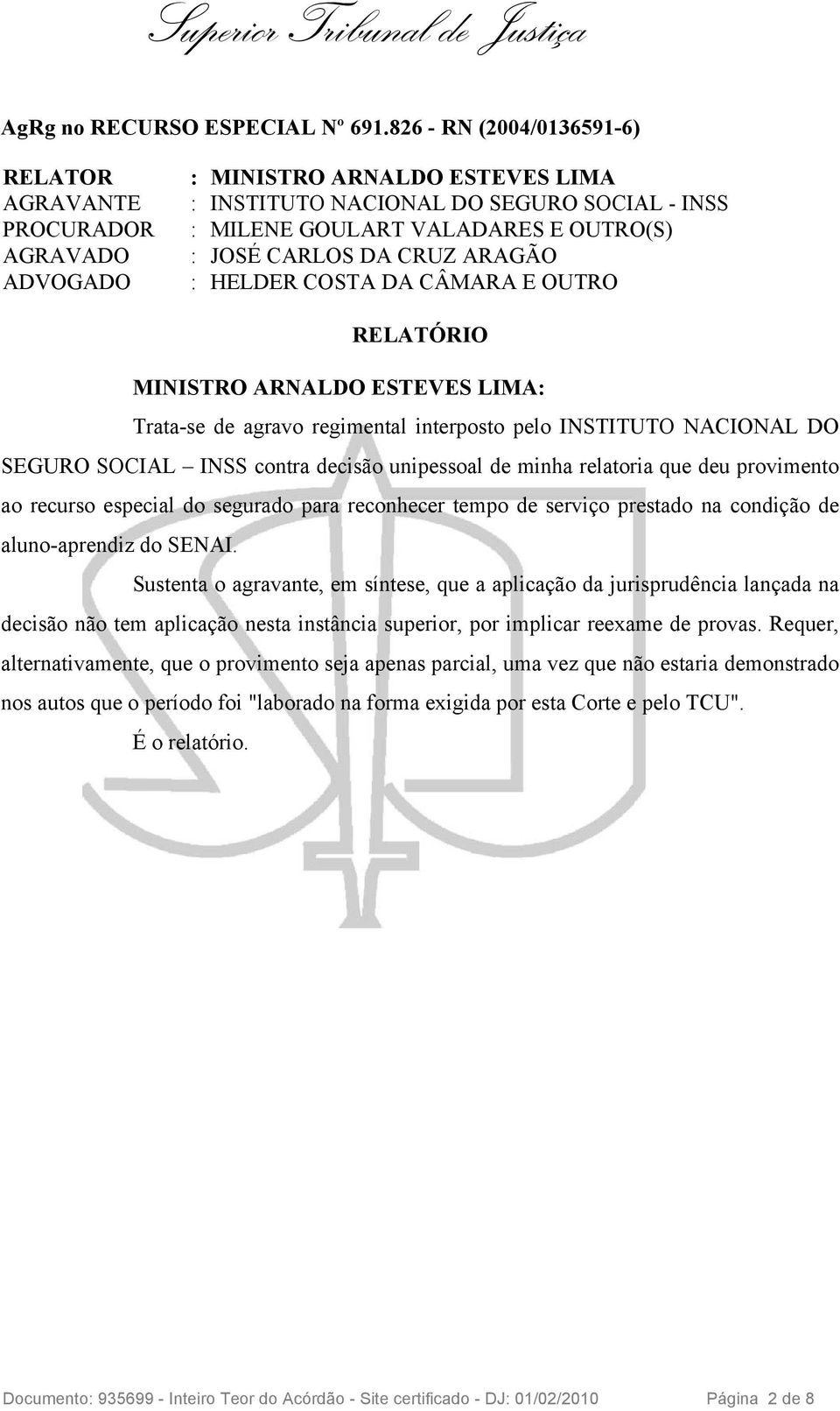 CARLOS DA CRUZ ARAGÃO : HELDER COSTA DA CÂMARA E OUTRO RELATÓRIO MINISTRO ARNALDO ESTEVES LIMA: Trata-se de agravo regimental interposto pelo INSTITUTO NACIONAL DO SEGURO SOCIAL INSS contra decisão