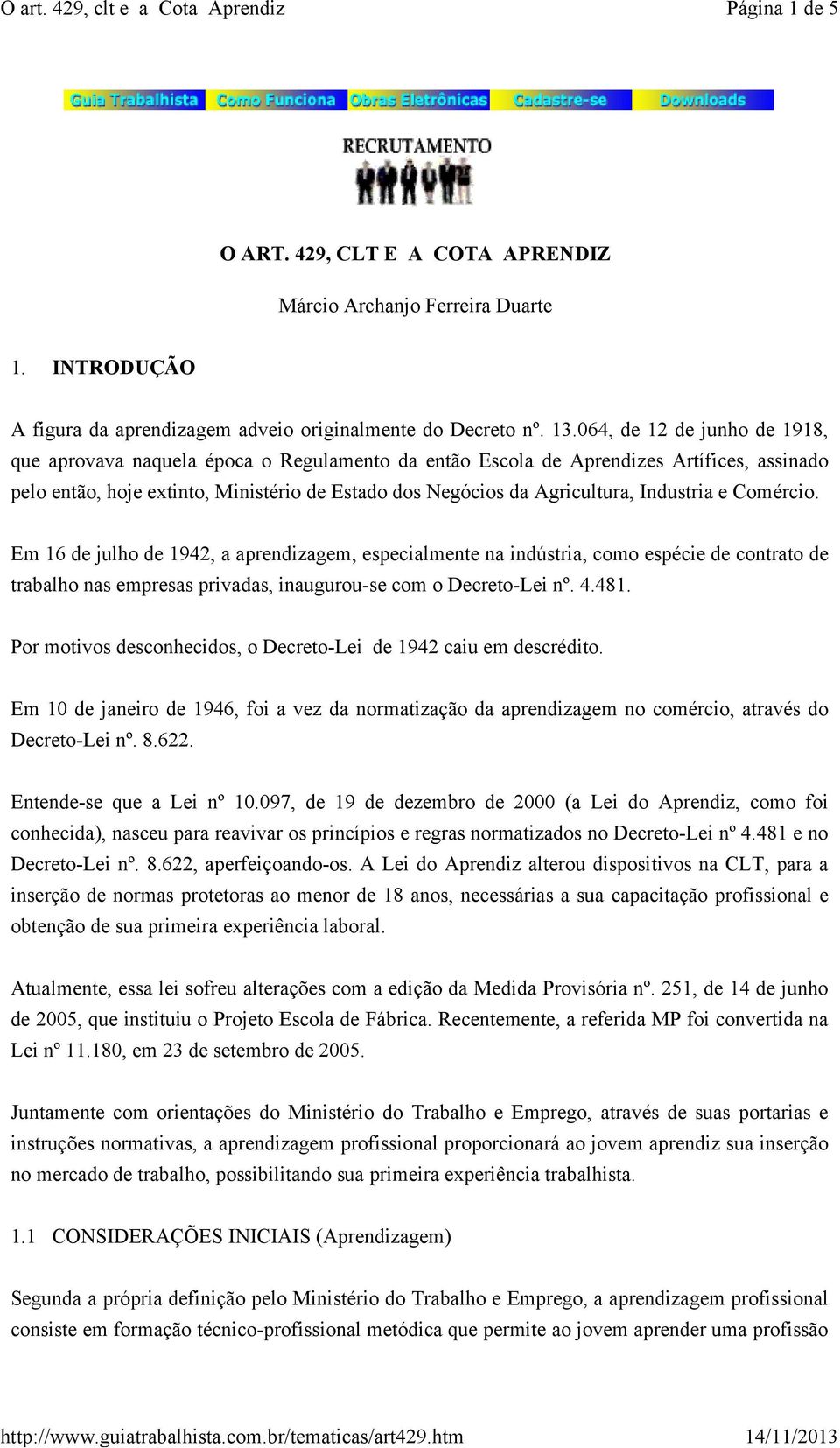 Industria e Comércio. Em 16 de julho de 1942, a aprendizagem, especialmente na indústria, como espécie de contrato de trabalho nas empresas privadas, inaugurou-se com o Decreto-Lei nº. 4.481.