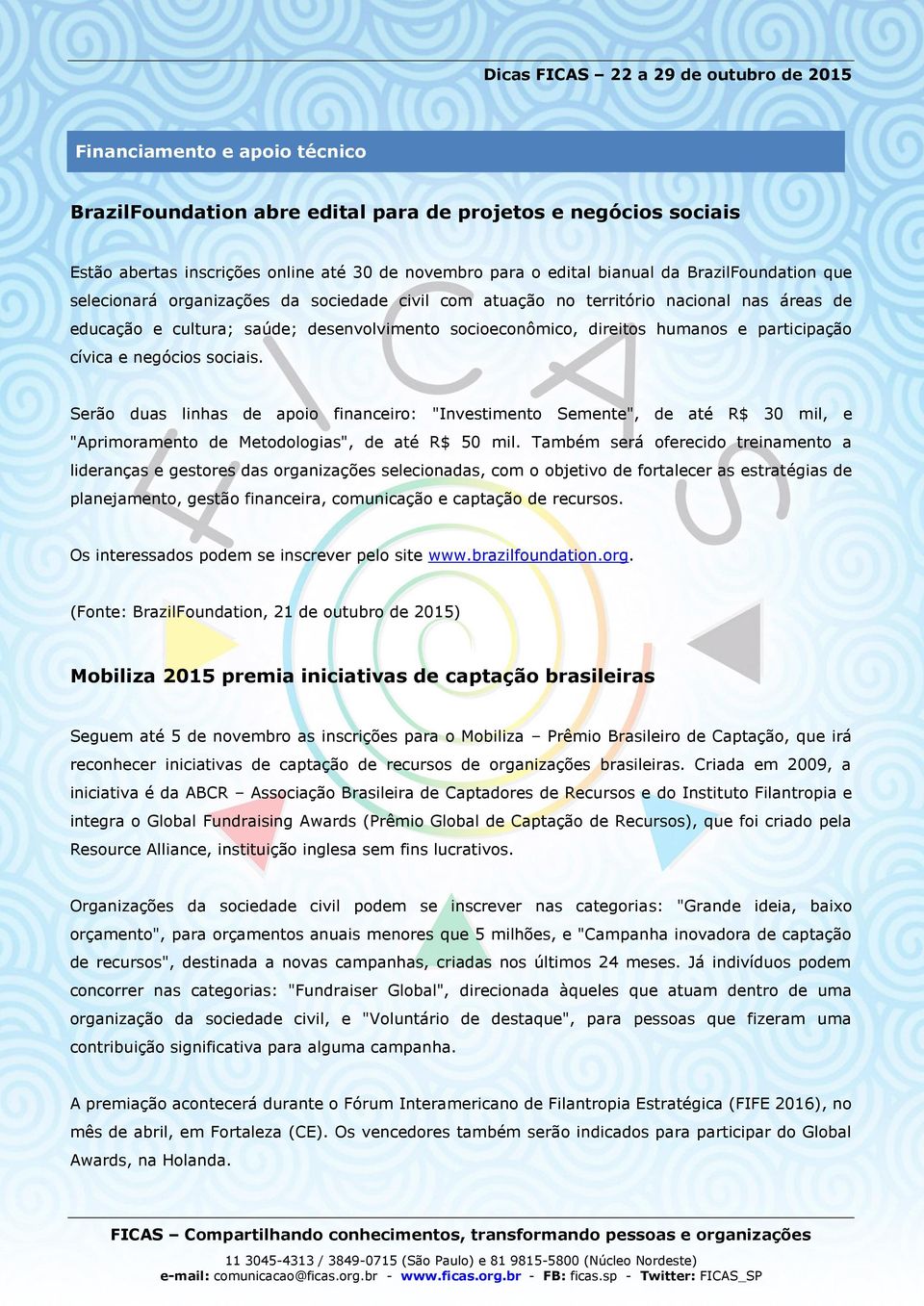 negócios sociais. Serão duas linhas de apoio financeiro: "Investimento Semente", de até R$ 30 mil, e "Aprimoramento de Metodologias", de até R$ 50 mil.