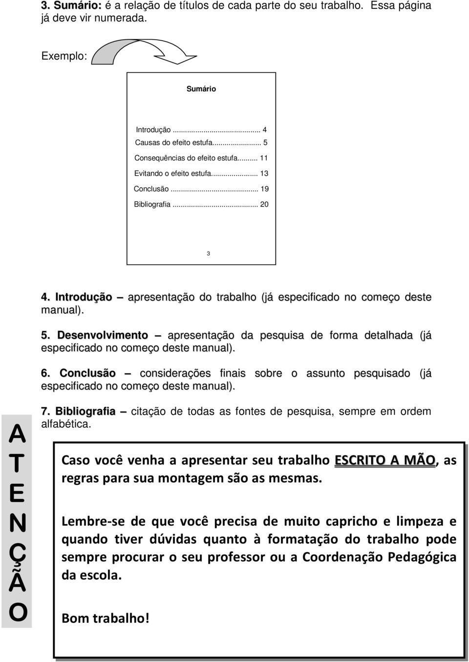 Desenvolvimento apresentação da pesquisa de forma detalhada (já especificado no começo deste manual). 6.