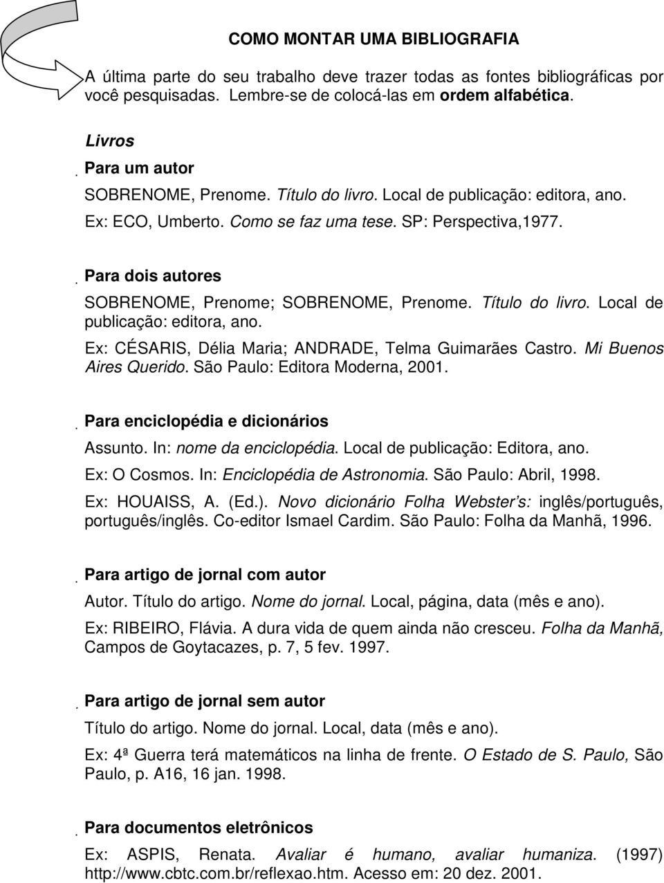 Para dois autores SOBRENOME, Prenome; SOBRENOME, Prenome. Título do livro. Local de publicação: editora, ano. Ex: CÉSARIS, Délia Maria; ANDRADE, Telma Guimarães Castro. Mi Buenos Aires Querido.