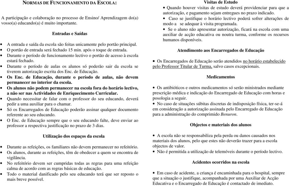 Durante o período de funcionamento lectivo o portão de acesso à escola estará fechado. Durante o período de aulas os alunos só poderão sair da escola se tiverem autorização escrita dos Enc.