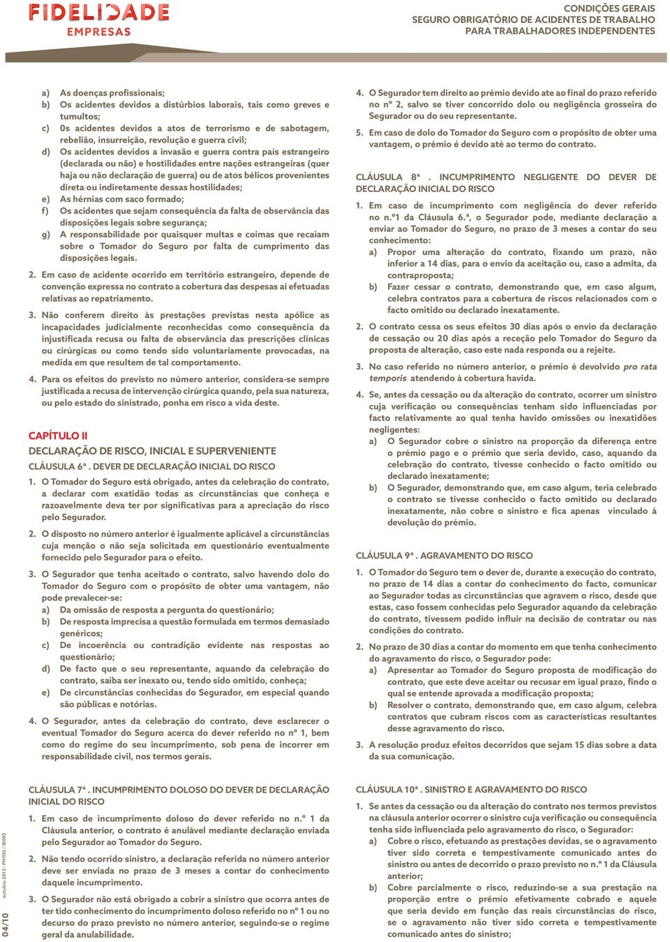 guerra) ou de atos bélicos provenientes direta ou indiretamente dessas hostilidades; e) As hérnias com saco formado; f) Os acidentes que sejam consequência da falta de observância das disposições