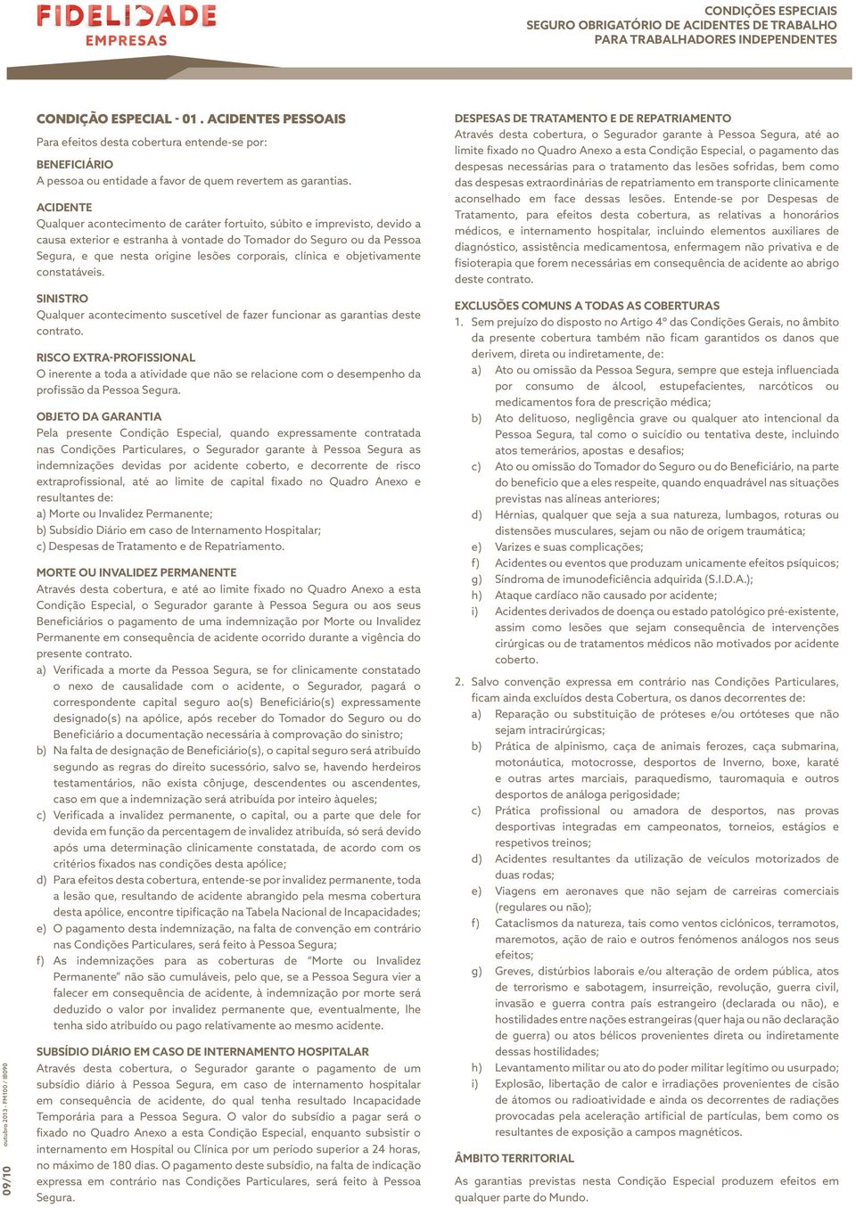 clínica e objetivamente constatáveis. SINISTRO Qualquer acontecimento suscetível de fazer funcionar as garantias deste contrato.