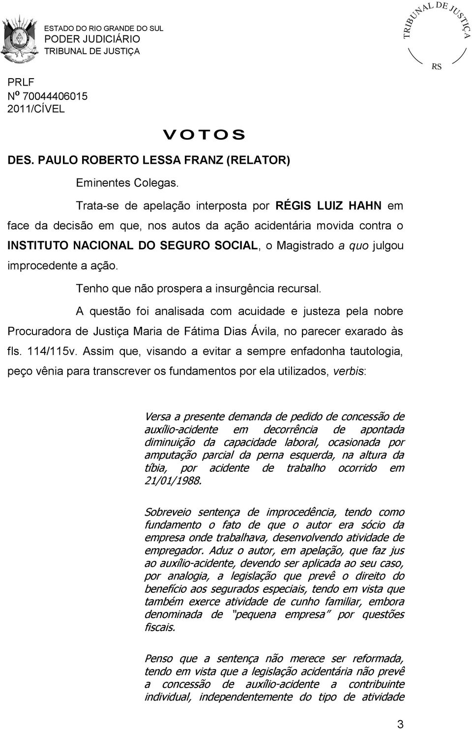 improcedente a ação. Tenho que não prospera a insurgência recursal.