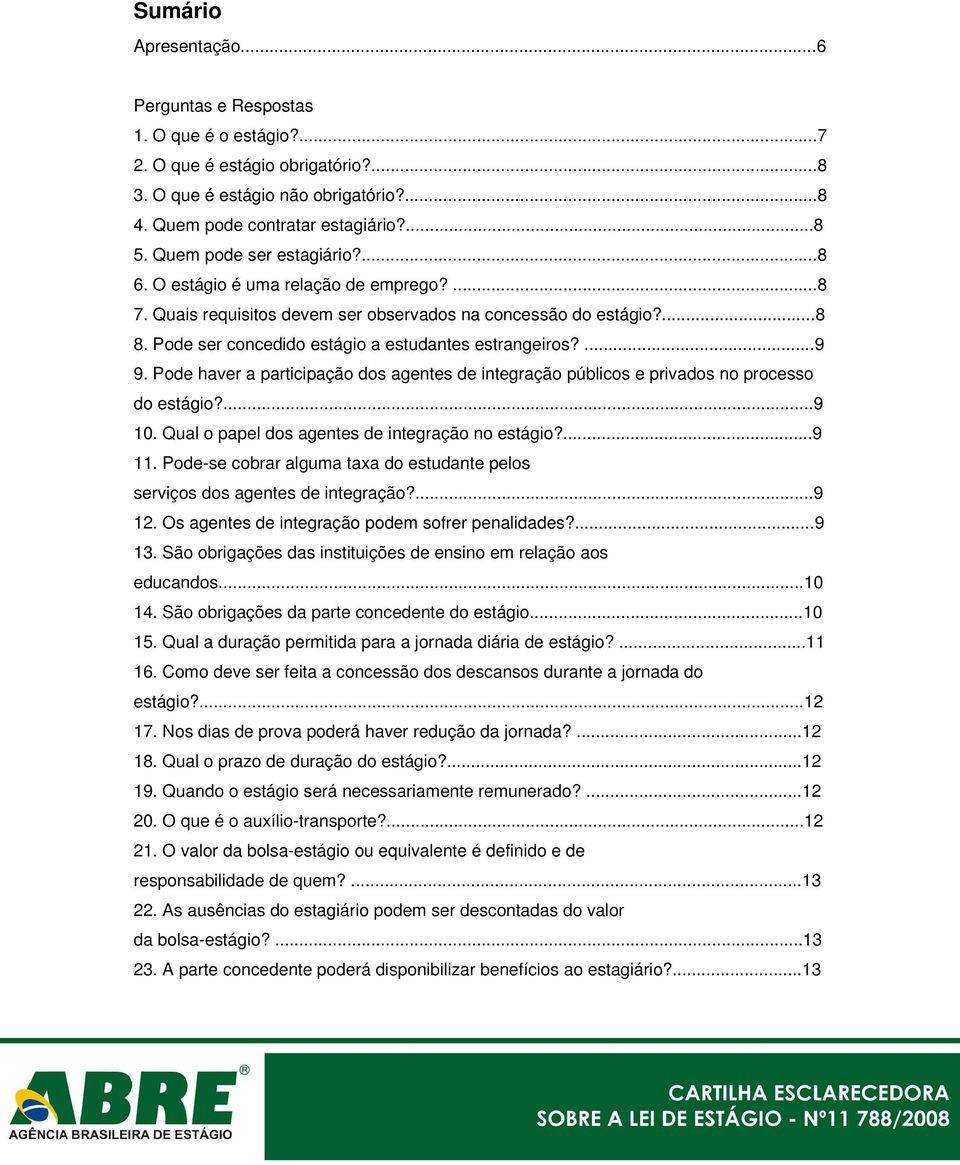 ...9 9. Pode haver a participação dos agentes de integração públicos e privados no processo do estágio?...9 10. Qual o papel dos agentes de integração no estágio?...9 11.