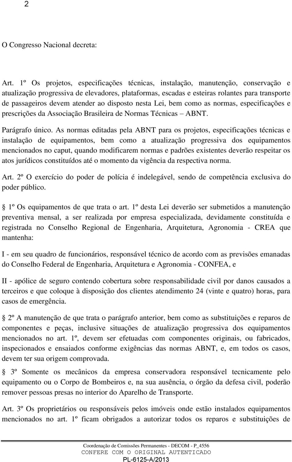 atender ao disposto nesta Lei, bem como as normas, especificações e prescrições da Associação Brasileira de Normas Técnicas ABNT. Parágrafo único.