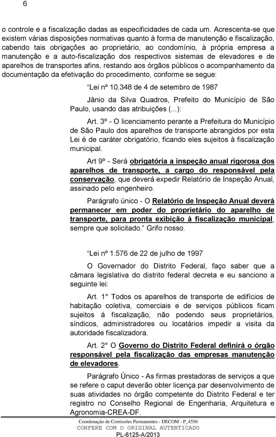 auto-fiscalização dos respectivos sistemas de elevadores e de aparelhos de transportes afins, restando aos órgãos públicos o acompanhamento da documentação da efetivação do procedimento, conforme se