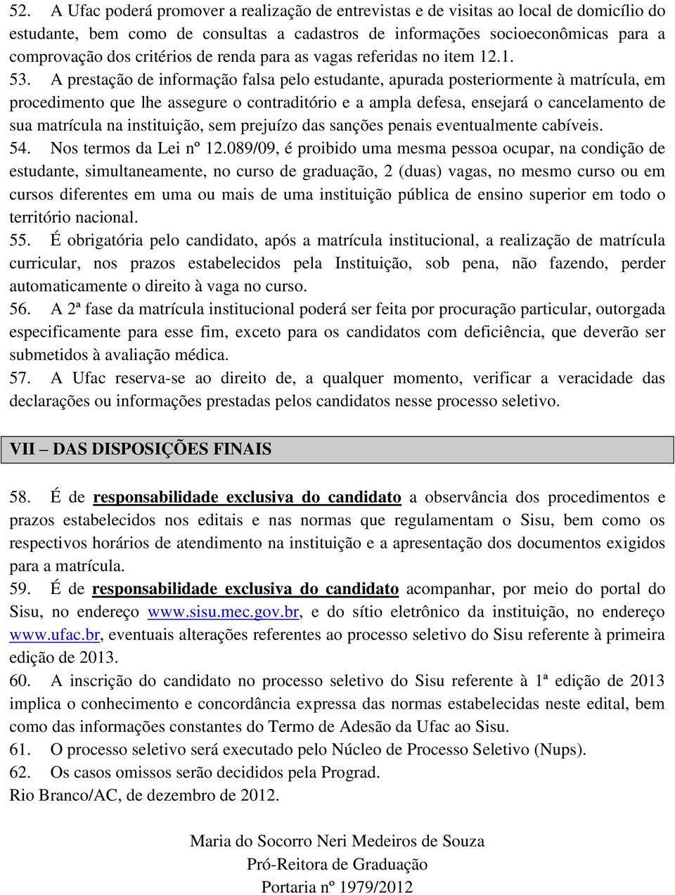 A prestação de informação falsa pelo estudante, apurada posteriormente à matrícula, em procedimento que lhe assegure o contraditório e a ampla defesa, ensejará o cancelamento de sua matrícula na