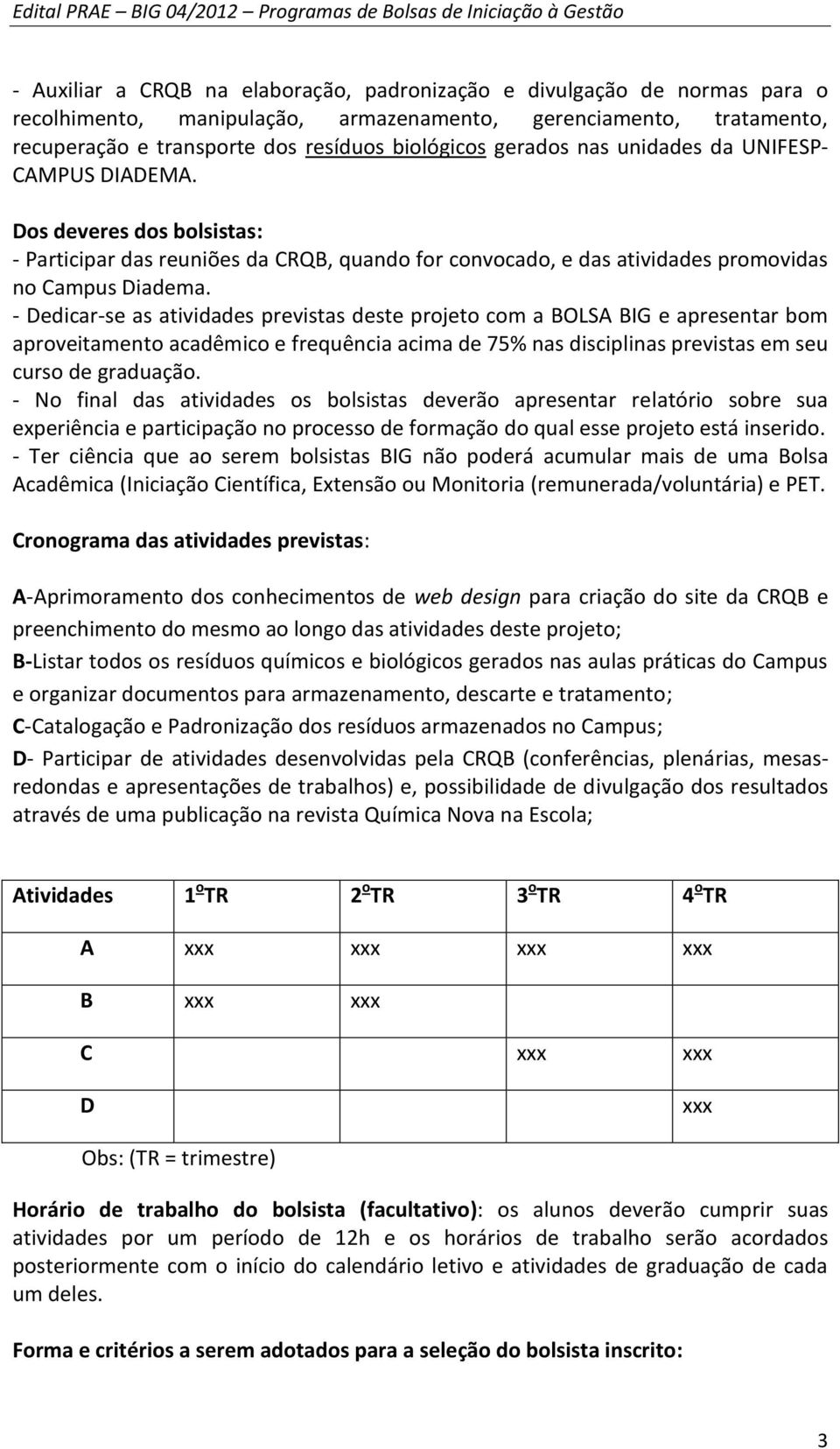 - Dedicar-se as atividades previstas deste projeto com a BOLSA BIG e apresentar bom aproveitamento acadêmico e frequência acima de 75% nas disciplinas previstas em seu curso de graduação.