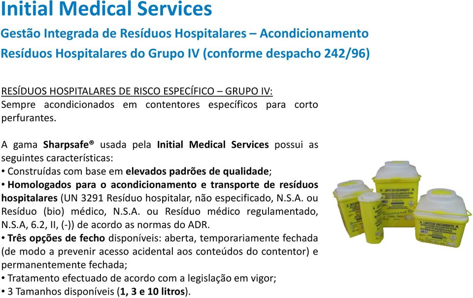 A gama Sharpsafe usada pela Initial Medical Services possui as seguintes características: Construídas com base em elevados padrões de qualidade; Homologados para o acondicionamento e transporte de