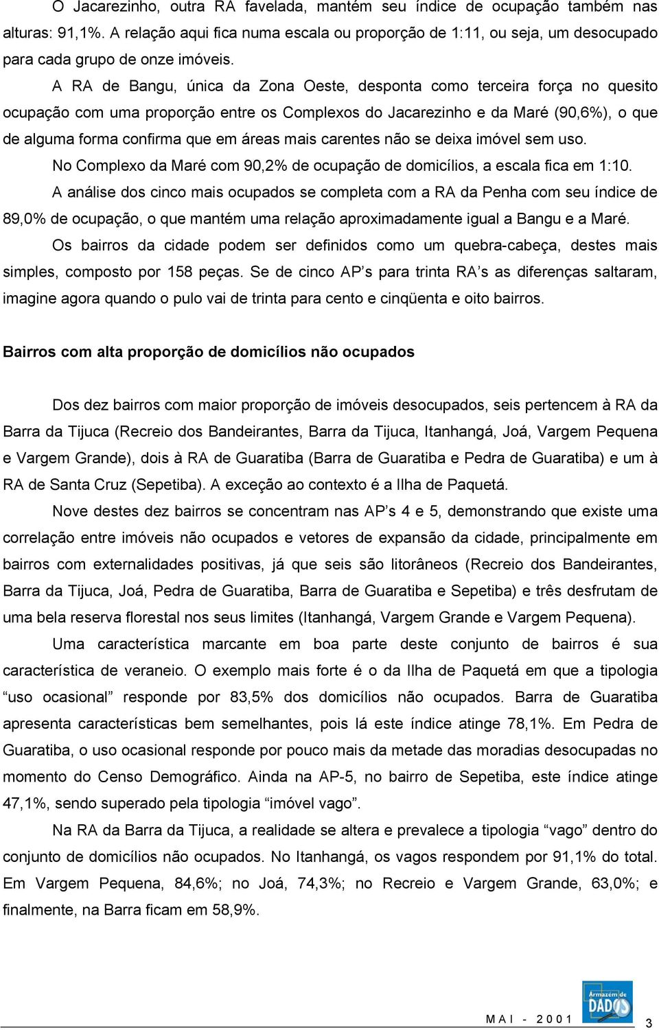 mais carentes não se deixa imóvel sem uso. No Complexo da Maré com 90,2% de ocupação de domicílios, a escala fica em 1:10.