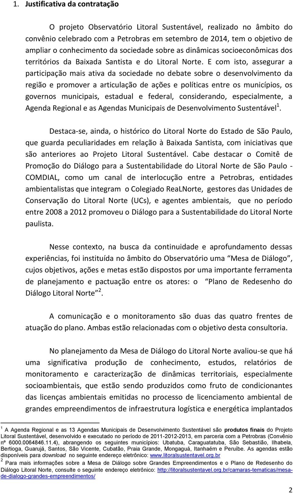 E com isto, assegurar a participação mais ativa da sociedade no debate sobre o desenvolvimento da região e promover a articulação de ações e políticas entre os municípios, os governos municipais,