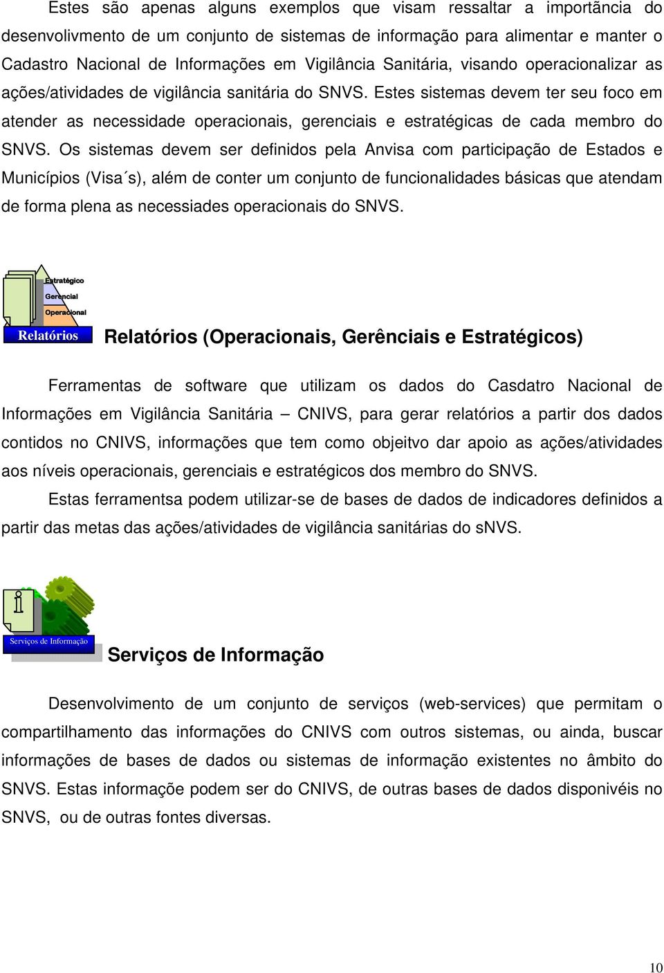 Estes sistemas devem ter seu foco em atender as necessidade operacionais, gerenciais e estratégicas de cada membro do SNVS.